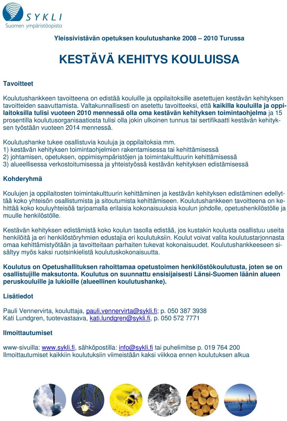 Valtakunnallisesti on asetettu tavoitteeksi, että kaikilla kouluilla ja oppilaitoksilla tulisi vuoteen 2010 mennessä olla oma kestävän kehityksen toimintaohjelma ja 15 prosentilla