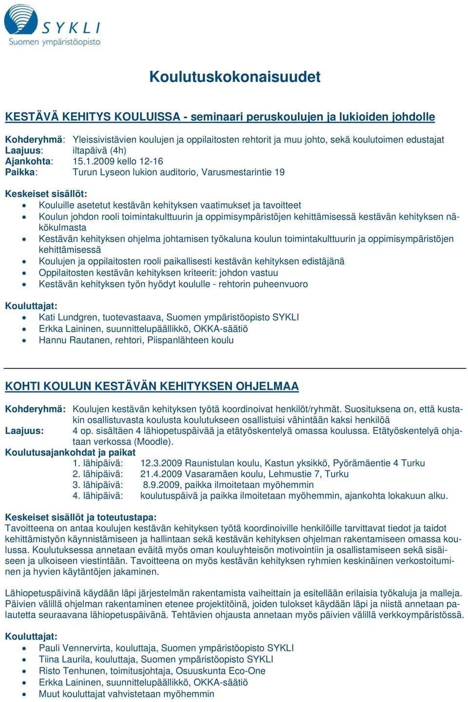 .1.2009 kello 12-16 Paikka: Turun Lyseon lukion auditorio, Varusmestarintie 19 Keskeiset sisällöt: Kouluille asetetut kestävän kehityksen vaatimukset ja tavoitteet Koulun johdon rooli