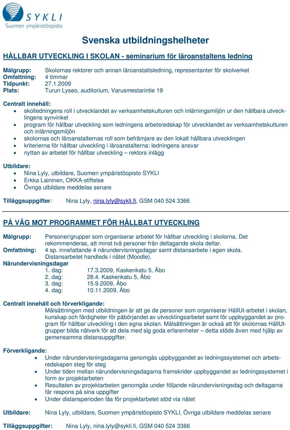 2009 Plats: Turun Lyseo, auditorium, Varusmestarintie 19 Centralt innehåll: skolledningens roll i utvecklandet av verksamhetskulturen och inlärningsmiljön ur den hållbara utvecklingens synvinkel