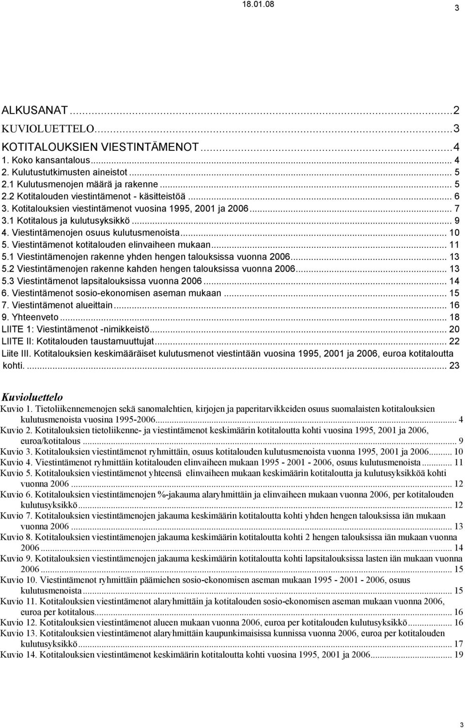 Viestintämenot kotitalouden elinvaiheen mukaan... 11 5.1 Viestintämenojen rakenne yhden hengen talouksissa vuonna 2006... 13 5.2 Viestintämenojen rakenne kahden hengen talouksissa vuonna 2006... 13 5.3 Viestintämenot lapsitalouksissa vuonna 2006.