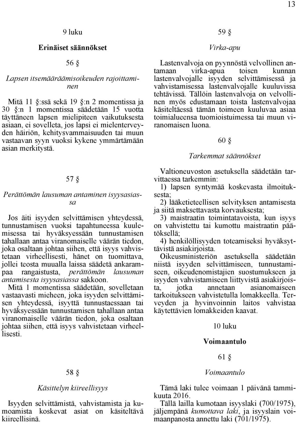 57 Perättömän lausuman antaminen isyysasiassa Jos äiti isyyden selvittämisen yhteydessä, tunnustamisen vuoksi tapahtuneessa kuulemisessa tai hyväksyessään tunnustamisen tahallaan antaa viranomaiselle