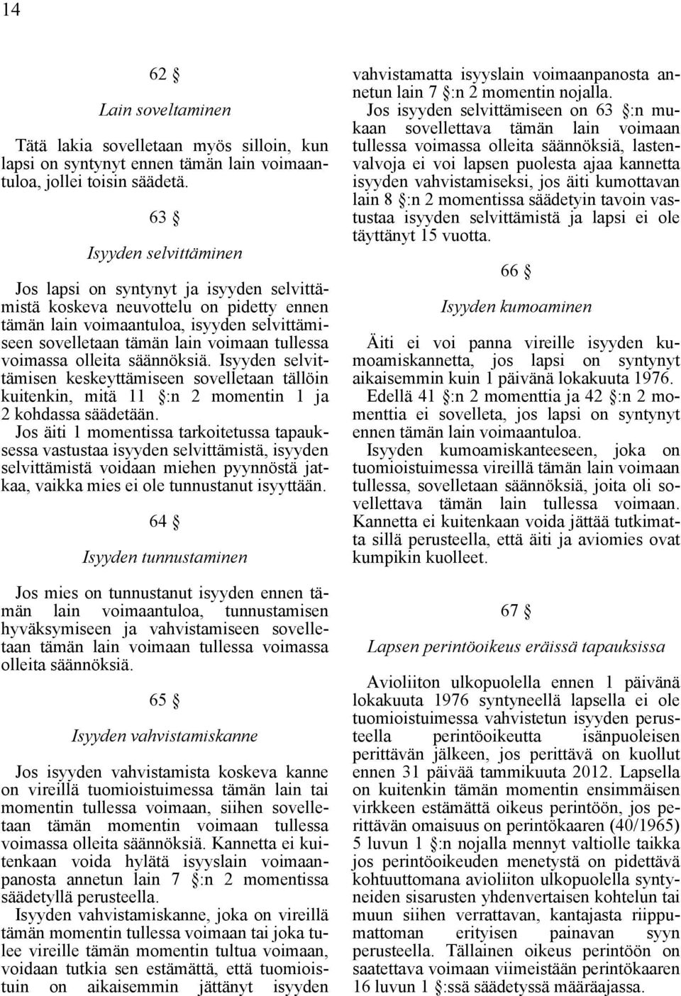 voimassa olleita säännöksiä. Isyyden selvittämisen keskeyttämiseen sovelletaan tällöin kuitenkin, mitä 11 :n 2 momentin 1 ja 2 kohdassa säädetään.