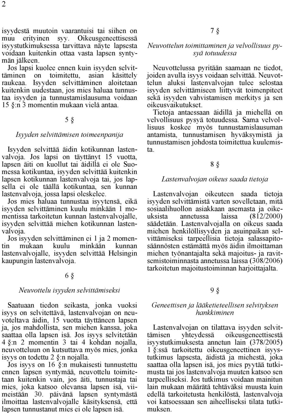 Isyyden selvittäminen aloitetaan kuitenkin uudestaan, jos mies haluaa tunnustaa isyyden ja tunnustamislausuma voidaan 15 :n 3 momentin mukaan vielä antaa.