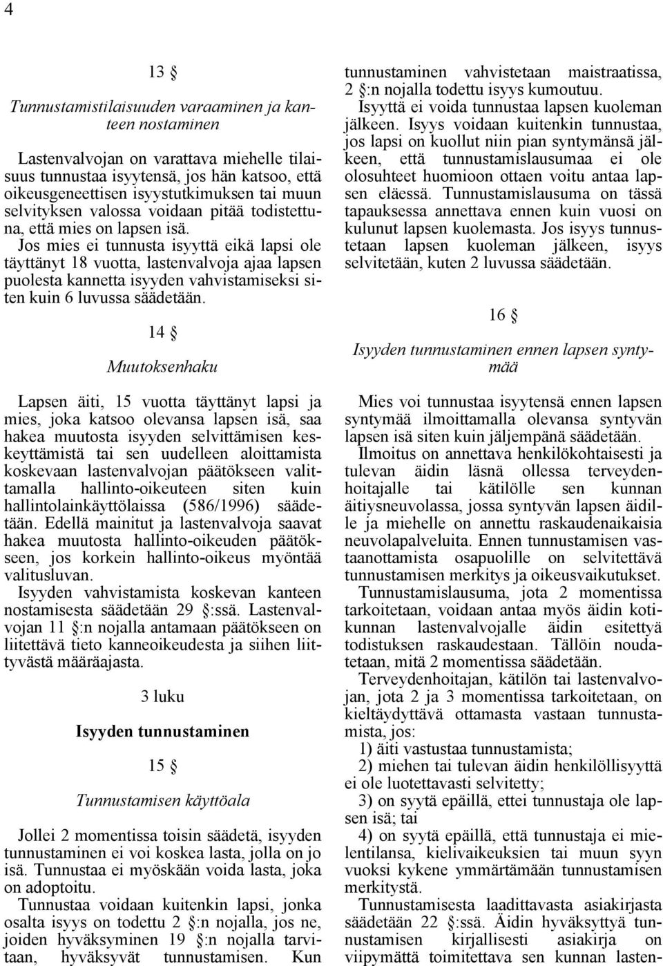 Jos mies ei tunnusta isyyttä eikä lapsi ole täyttänyt 18 vuotta, lastenvalvoja ajaa lapsen puolesta kannetta isyyden vahvistamiseksi siten kuin 6 luvussa säädetään.