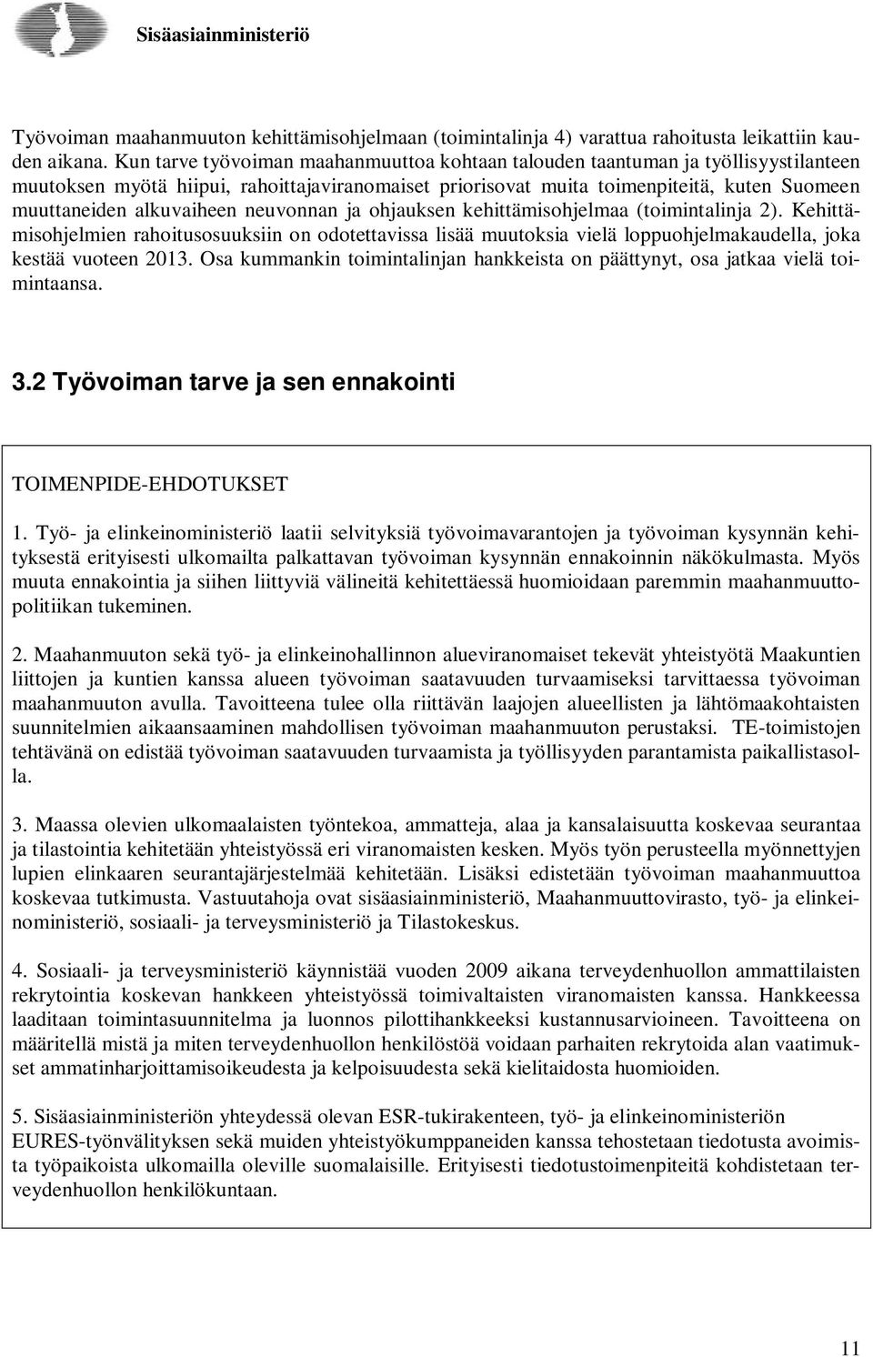 alkuvaiheen neuvonnan ja ohjauksen kehittämisohjelmaa (toimintalinja 2). Kehittämisohjelmien rahoitusosuuksiin on odotettavissa lisää muutoksia vielä loppuohjelmakaudella, joka kestää vuoteen 2013.