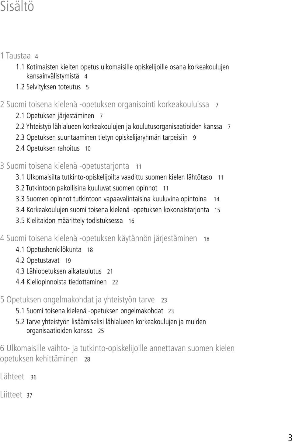 3 Opetuksen suuntaaminen tietyn opiskelijaryhmän tarpeisiin 9 2.4 Opetuksen rahoitus 10 3 Suomi toisena kielenä -opetustarjonta 11 3.