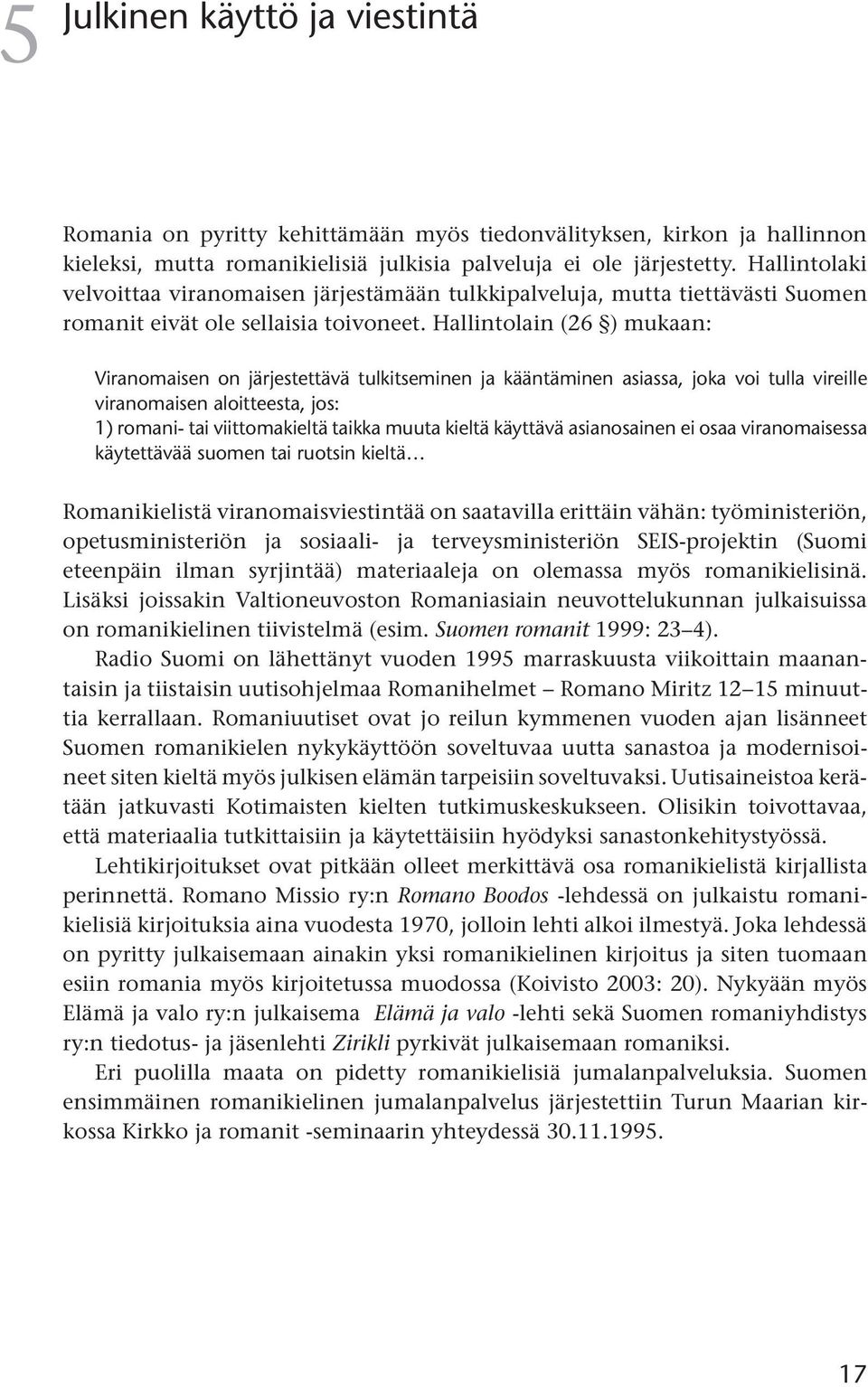 Hallintolain (26 ) mukaan: Viranomaisen on järjestettävä tulkitseminen ja kääntäminen asiassa, joka voi tulla vireille viranomaisen aloitteesta, jos: 1) romani- tai viittomakieltä taikka muuta kieltä