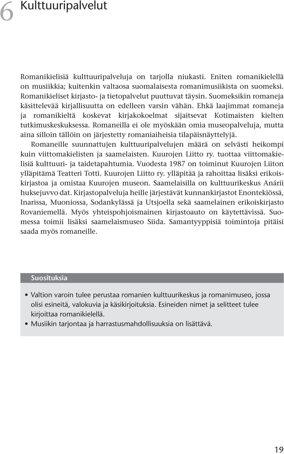 Ehkä laajimmat romaneja ja romanikieltä koskevat kirjakokoelmat sijaitsevat Kotimaisten kielten tutkimuskeskuksessa.