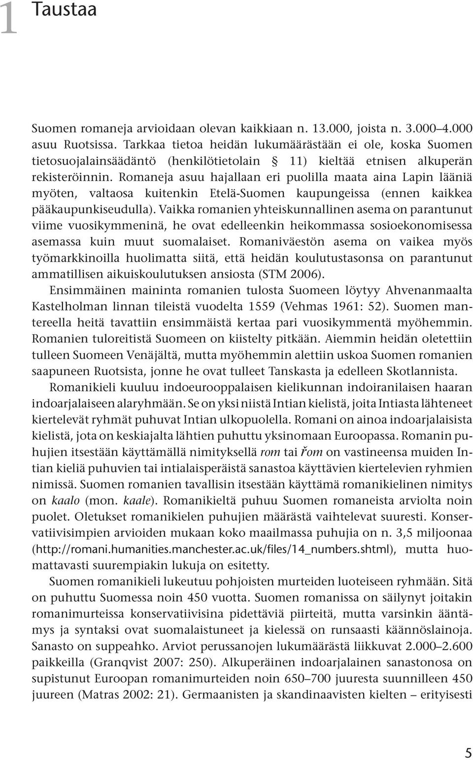 Romaneja asuu hajallaan eri puolilla maata aina Lapin lääniä myöten, valtaosa kuitenkin Etelä-Suomen kaupungeissa (ennen kaikkea pääkaupunkiseudulla).