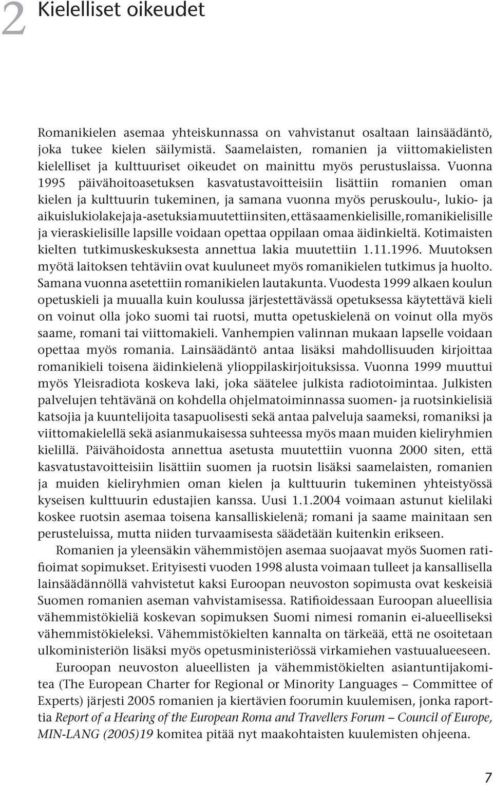 Vuonna 1995 päivähoitoasetuksen kasvatustavoitteisiin lisättiin romanien oman kielen ja kulttuurin tukeminen, ja samana vuonna myös peruskoulu-, lukio- ja aikuislukiolakeja ja -asetuksia muutettiin