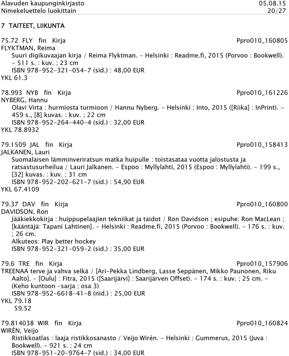 - Helsinki : Into, 2015 ([Riika] : InPrint). - 459 s., [8] kuvas. : kuv. ; 22 cm ISBN 978-952-264-440-4 (sid.) : 32,00 EUR YKL 78.8932 79.