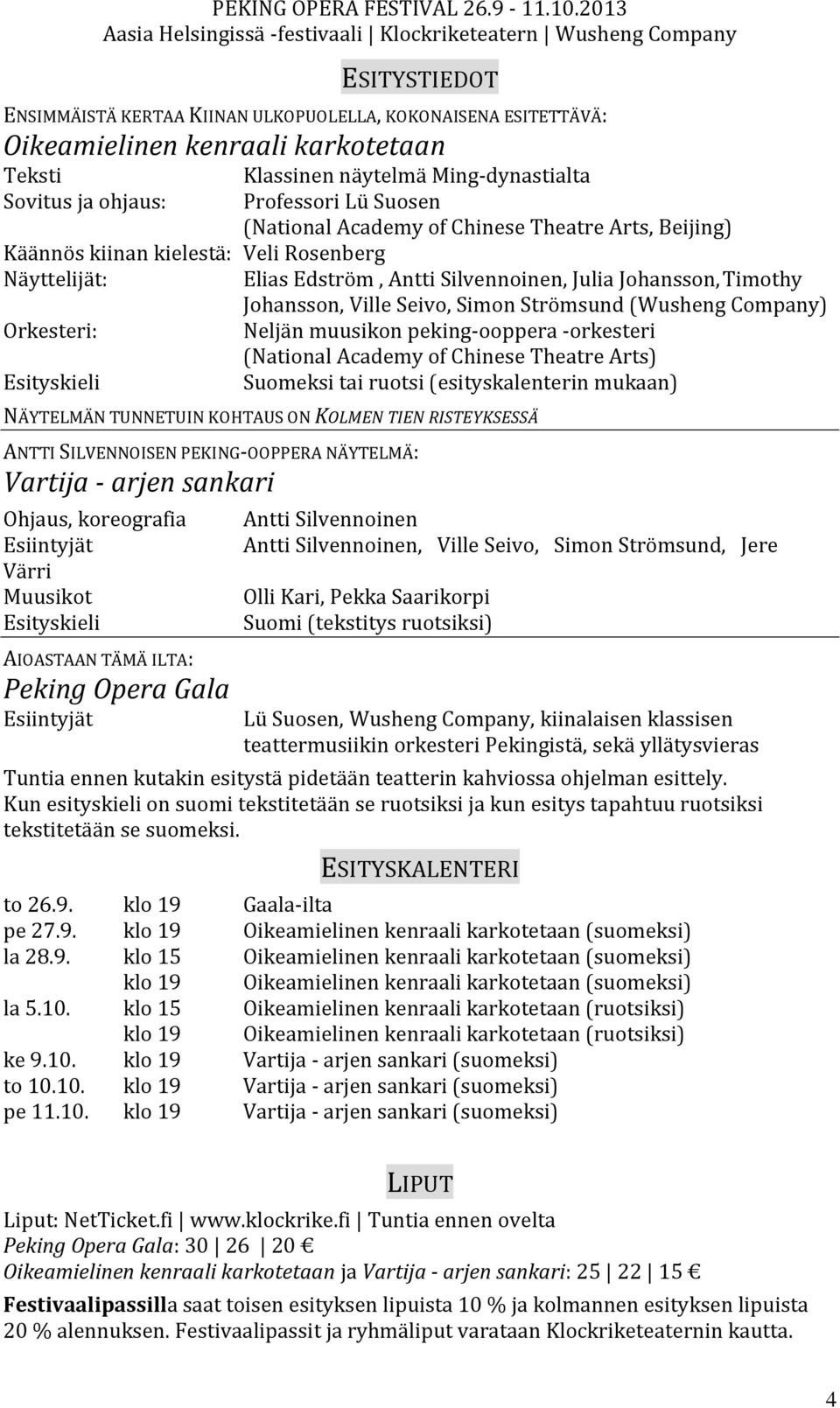 Strömsund (Wusheng Company) Orkesteri: Neljän muusikon peking-ooppera -orkesteri (National Academy of Chinese Theatre Arts) Esityskieli Suomeksi tai ruotsi (esityskalenterin mukaan) NÄYTELMÄN