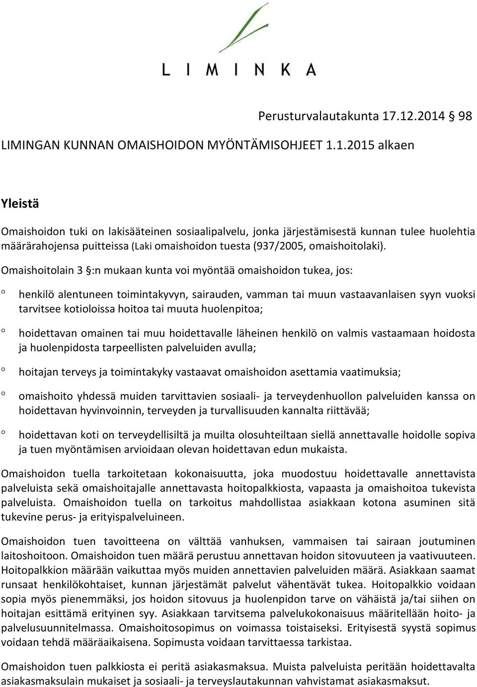 Omaishoitolain 3 :n mukaan kunta voi myöntää omaishoidon tukea, jos: henkilö alentuneen toimintakyvyn, sairauden, vamman tai muun vastaavanlaisen syyn vuoksi tarvitsee kotioloissa hoitoa tai muuta