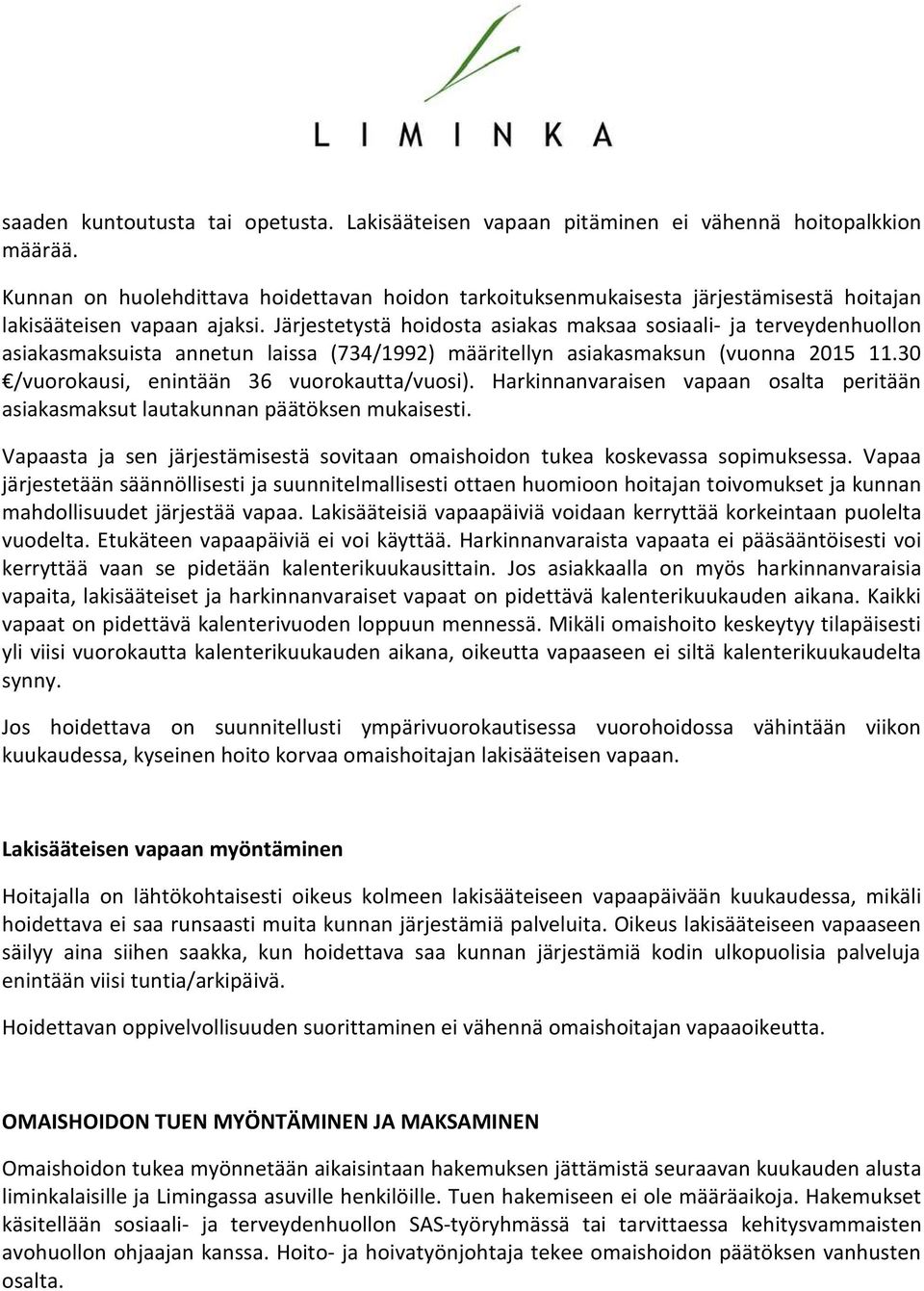 Järjestetystä hoidosta asiakas maksaa sosiaali- ja terveydenhuollon asiakasmaksuista annetun laissa (734/1992) määritellyn asiakasmaksun (vuonna 2015 11.30 /vuorokausi, enintään 36 vuorokautta/vuosi).