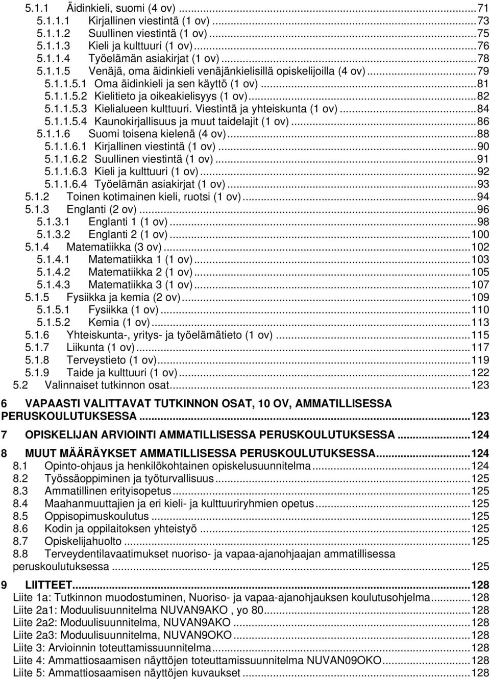 Viestintä ja yhteiskunta (1 ov)... 84 5.1.1.5.4 Kaunokirjallisuus ja muut taidelajit (1 ov)... 86 5.1.1.6 Suomi toisena kielenä (4 ov)... 88 5.1.1.6.1 Kirjallinen viestintä (1 ov)... 90 5.1.1.6.2 Suullinen viestintä (1 ov).