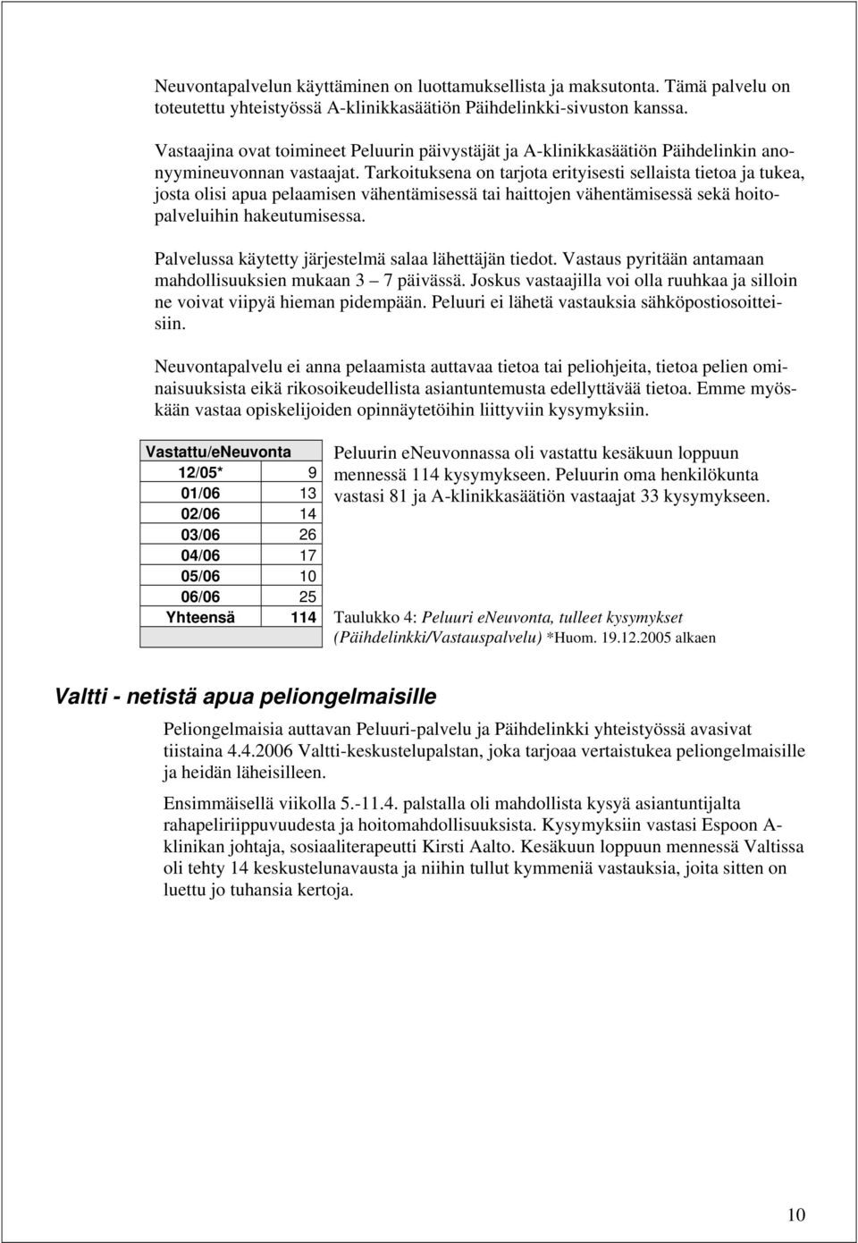 Tarkoituksena on tarjota erityisesti sellaista tietoa ja tukea, josta olisi apua pelaamisen vähentämisessä tai haittojen vähentämisessä sekä hoitopalveluihin hakeutumisessa.