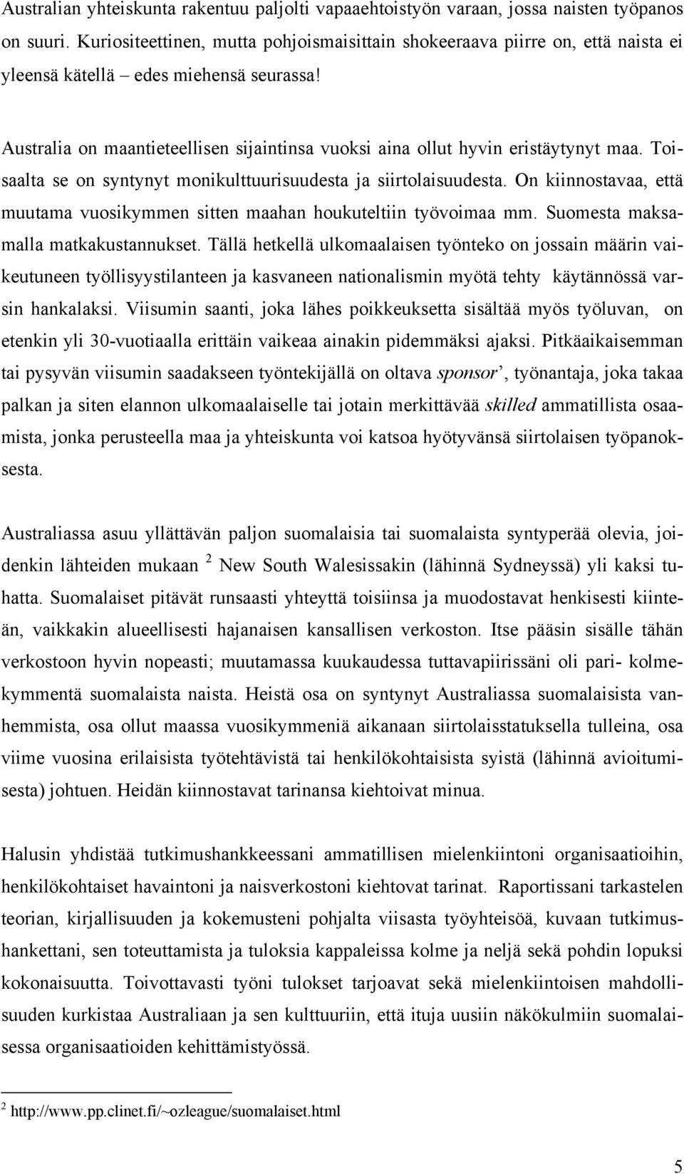 Australia on maantieteellisen sijaintinsa vuoksi aina ollut hyvin eristäytynyt maa. Toisaalta se on syntynyt monikulttuurisuudesta ja siirtolaisuudesta.