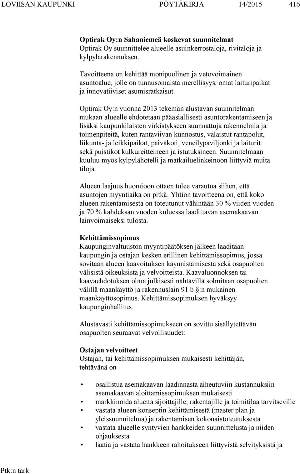 Optirak Oy:n vuonna 2013 tekemän alustavan suunnitelman mukaan alueelle ehdotetaan pääasiallisesti asuntorakentamiseen ja lisäksi kaupunkilaisten virkistykseen suunnattuja rakennelmia ja