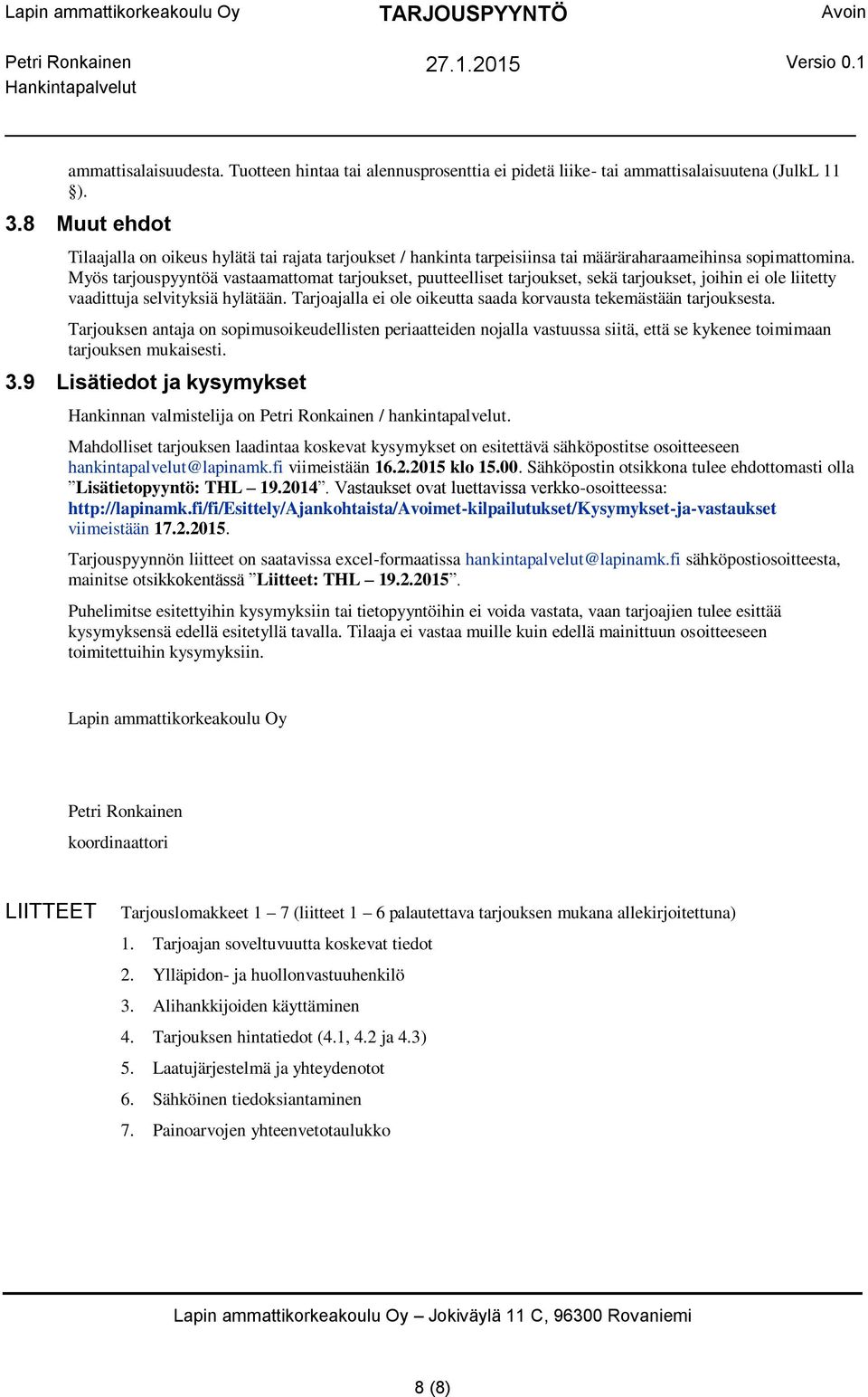 Myös tarjouspyyntöä vastaamattomat tarjoukset, puutteelliset tarjoukset, sekä tarjoukset, joihin ei ole liitetty vaadittuja selvityksiä hylätään.