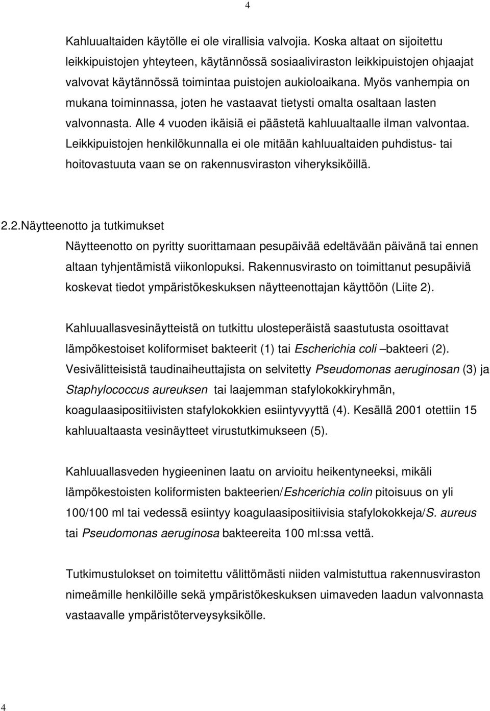 Myös vanhempia on mukana toiminnassa, joten he vastaavat tietysti omalta osaltaan lasten valvonnasta. Alle 4 vuoden ikäisiä ei päästetä kahluualtaalle ilman valvontaa.