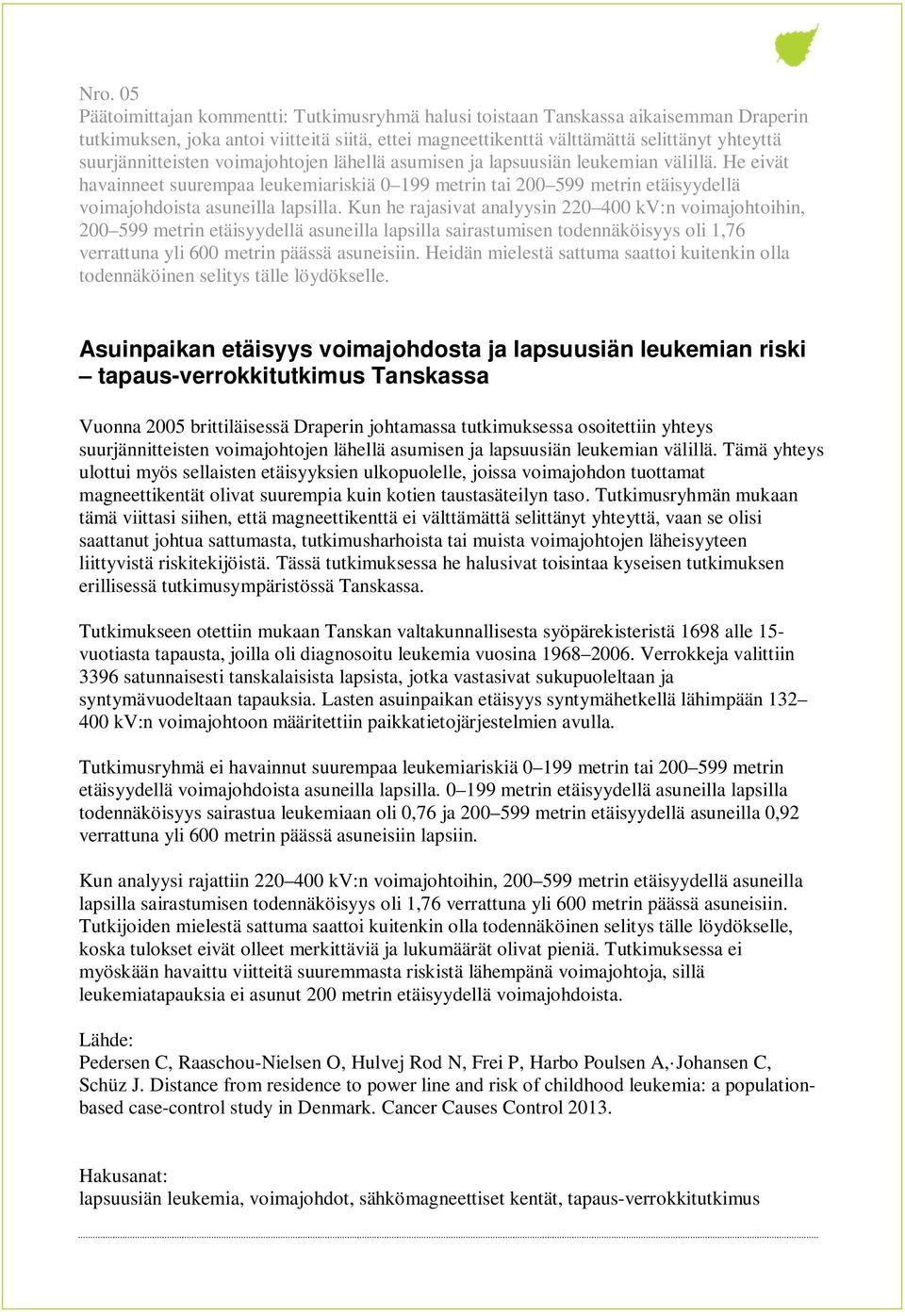 He eivät havainneet suurempaa leukemiariskiä 0 199 metrin tai 200 599 metrin etäisyydellä voimajohdoista asuneilla lapsilla.