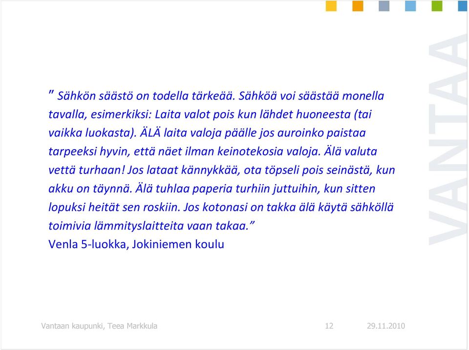 ÄLÄ laita valoja päälle jos auroinko paistaa tarpeeksi hyvin, että näet ilman keinotekosia valoja. Älä valuta vettä turhaan!