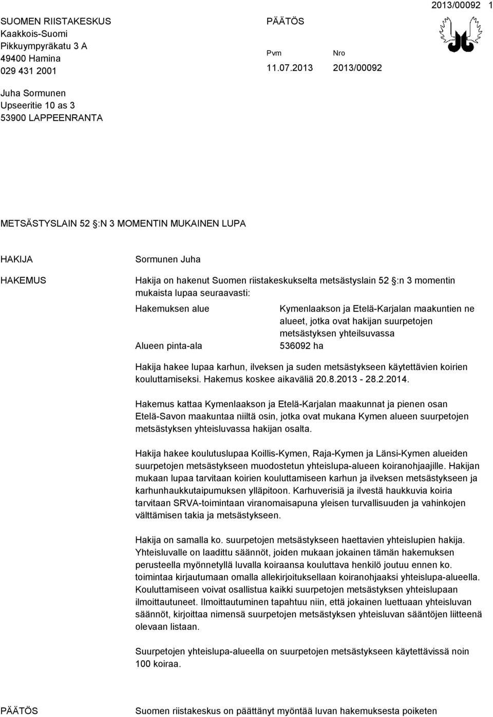 seuraavasti: Hakemuksen alue Alueen pinta-ala Kymenlaakson ja Etelä-Karjalan maakuntien ne alueet, jotka ovat hakijan suurpetojen metsästyksen yhteilsuvassa 536092 ha Hakija hakee lupaa karhun,