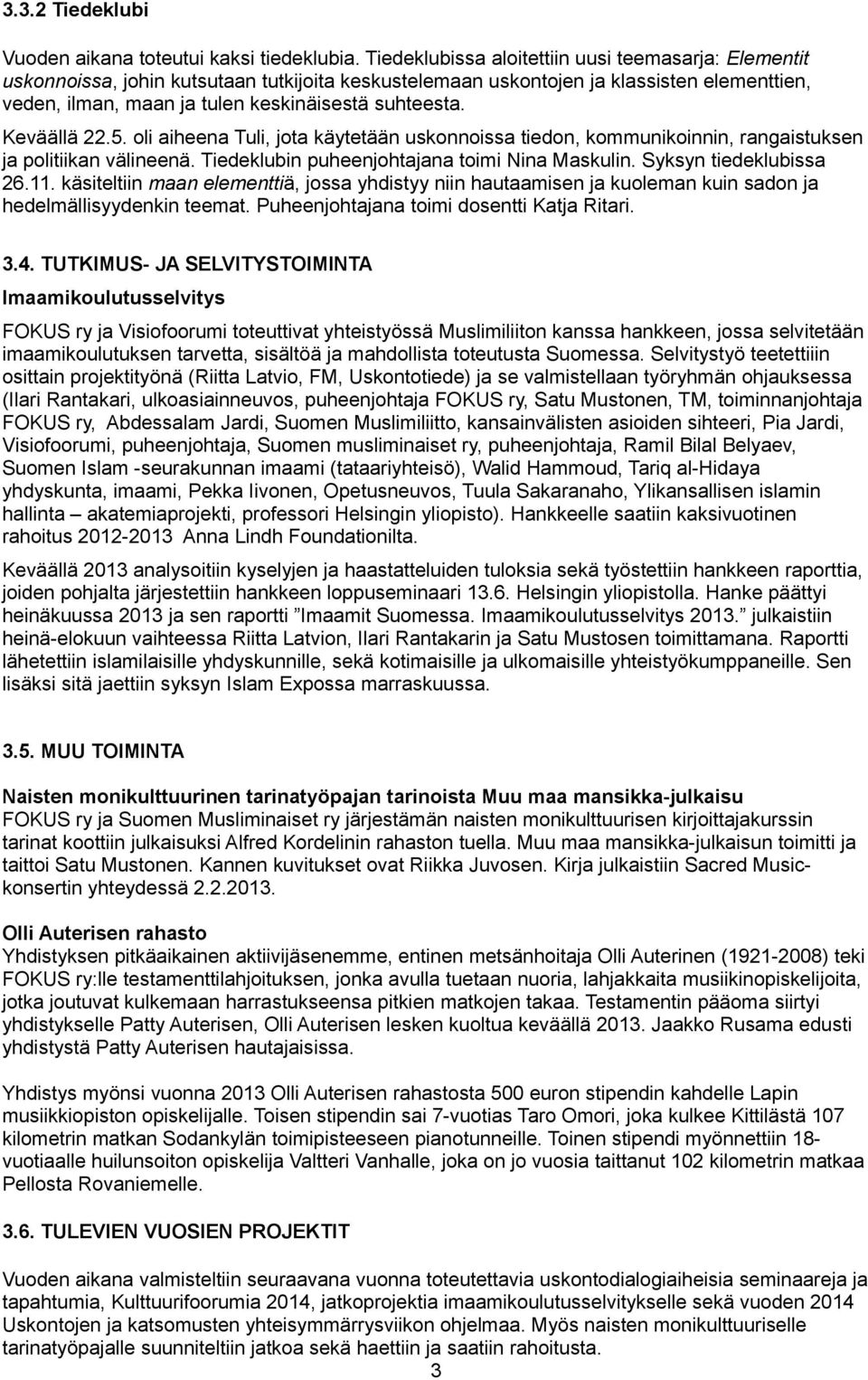 Keväällä 22.5. oli aiheena Tuli, jota käytetään uskonnoissa tiedon, kommunikoinnin, rangaistuksen ja politiikan välineenä. Tiedeklubin puheenjohtajana toimi Nina Maskulin. Syksyn tiedeklubissa 26.11.