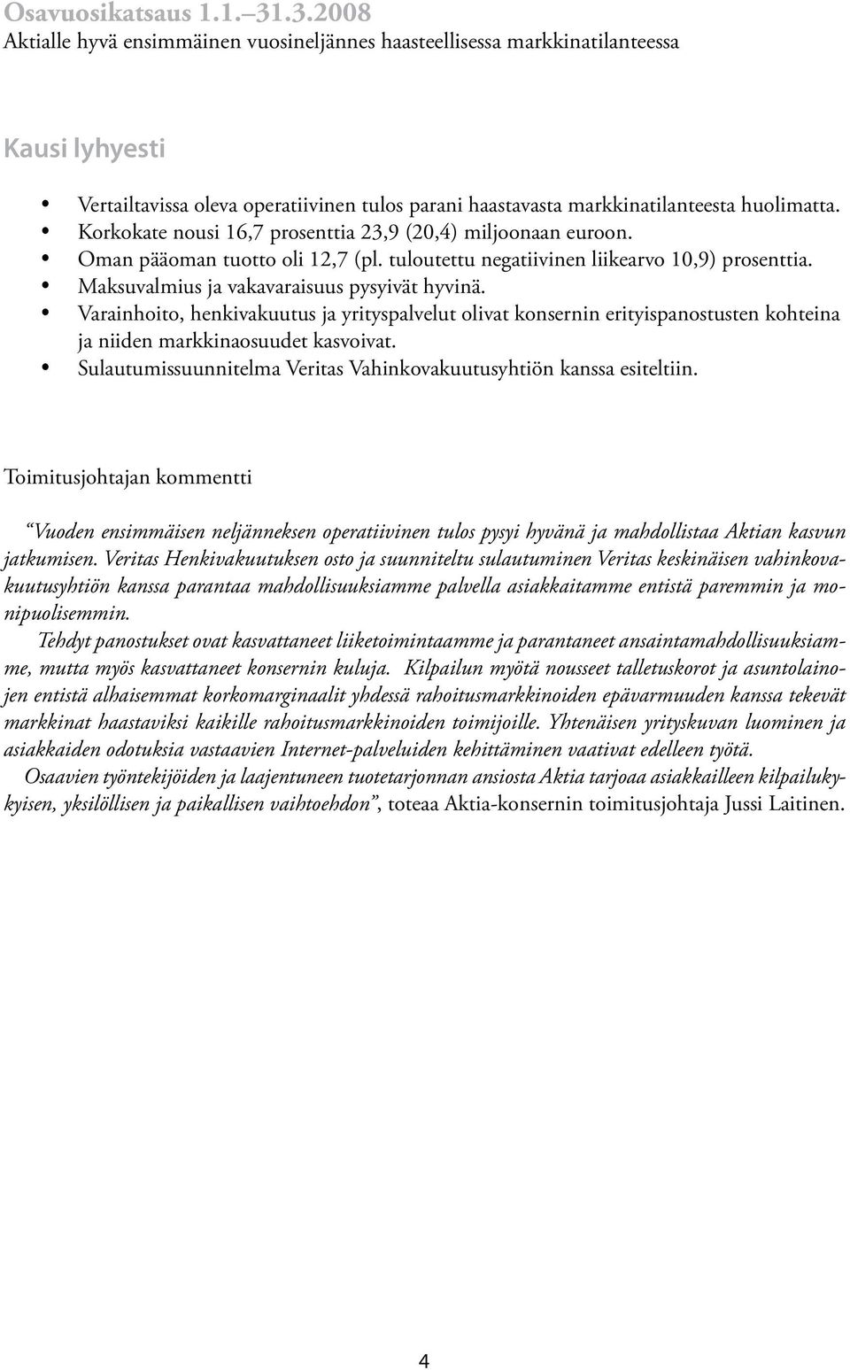 Korkokate nousi 16,7 prosenttia 23,9 (20,4) miljoonaan euroon. Oman pääoman tuotto oli 12,7 (pl. tuloutettu negatiivinen liikearvo 10,9) prosenttia. Maksuvalmius ja vakavaraisuus pysyivät hyvinä.