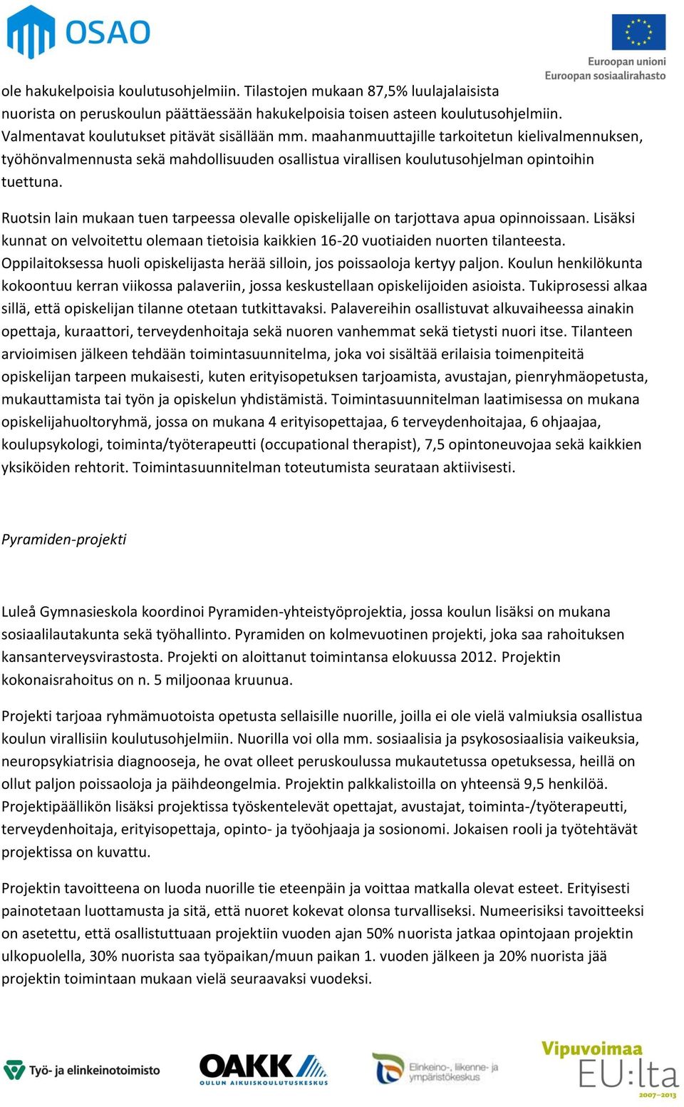 Ruotsin lain mukaan tuen tarpeessa olevalle opiskelijalle on tarjottava apua opinnoissaan. Lisäksi kunnat on velvoitettu olemaan tietoisia kaikkien 16-20 vuotiaiden nuorten tilanteesta.