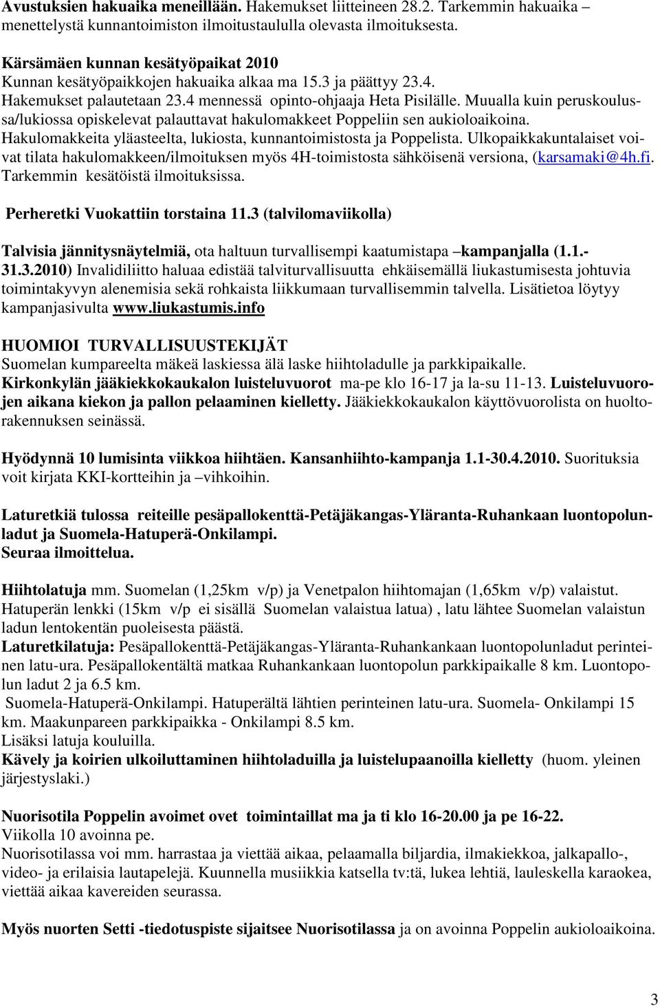 Muualla kuin peruskoulussa/lukiossa opiskelevat palauttavat hakulomakkeet Poppeliin sen aukioloaikoina. Hakulomakkeita yläasteelta, lukiosta, kunnantoimistosta ja Poppelista.