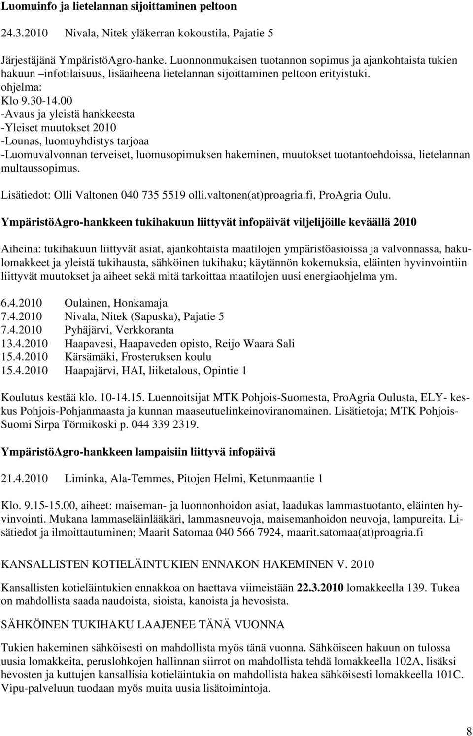 00 -Avaus ja yleistä hankkeesta -Yleiset muutokset 2010 -Lounas, luomuyhdistys tarjoaa -Luomuvalvonnan terveiset, luomusopimuksen hakeminen, muutokset tuotantoehdoissa, lietelannan multaussopimus.