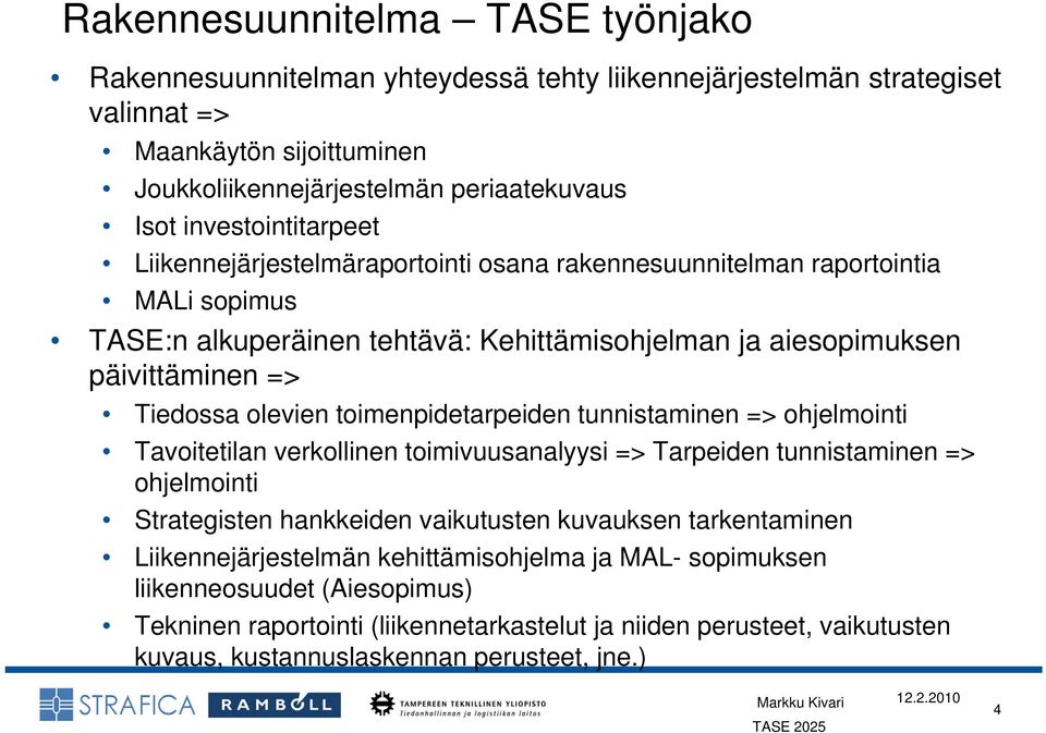 Tiedossa olevien toimenpidetarpeiden tunnistaminen => ohjelmointi Tavoitetilan verkollinen toimivuusanalyysi => Tarpeiden tunnistaminen => ohjelmointi Strategisten hankkeiden vaikutusten kuvauksen