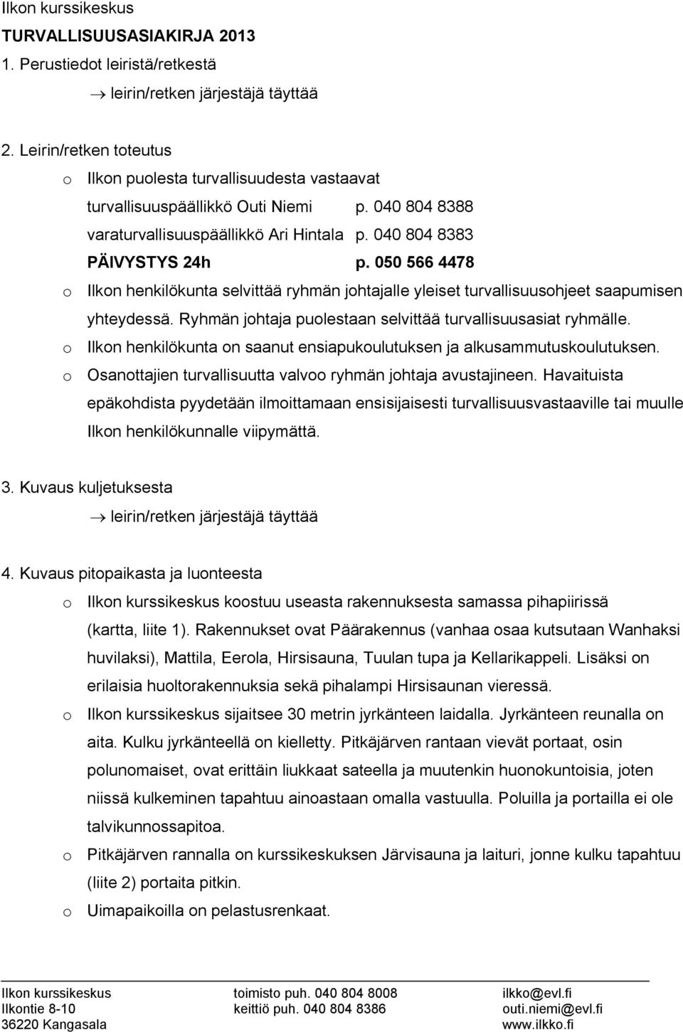 Ryhmän johtaja puolestaan selvittää turvallisuusasiat ryhmälle. o Ilkon henkilökunta on saanut ensiapukoulutuksen ja alkusammutuskoulutuksen.