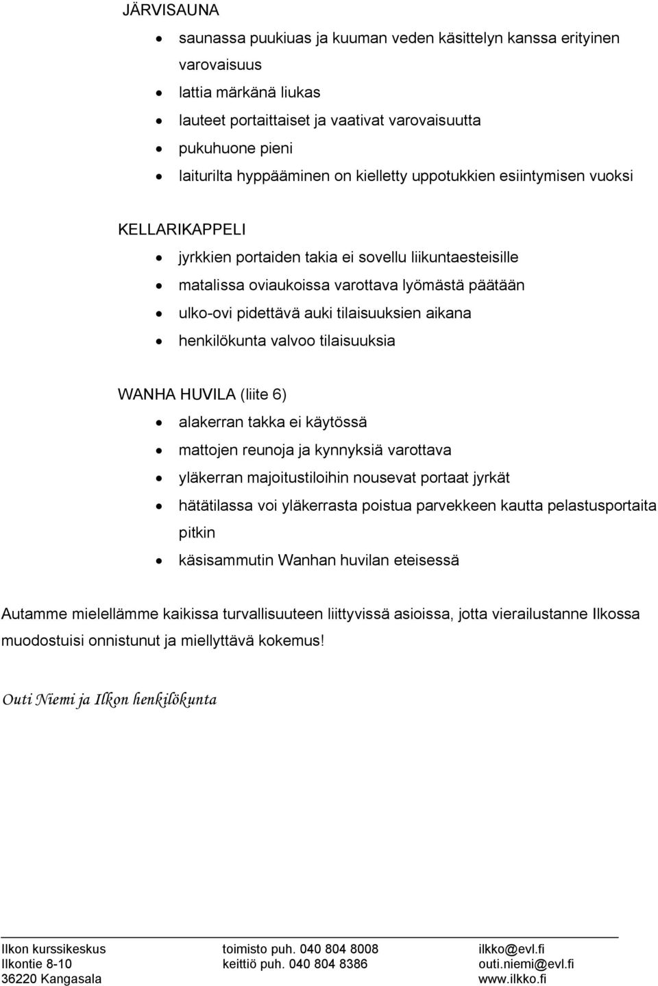 aikana henkilökunta valvoo tilaisuuksia WANHA HUVILA (liite 6) alakerran takka ei käytössä mattojen reunoja ja kynnyksiä varottava yläkerran majoitustiloihin nousevat portaat jyrkät hätätilassa voi