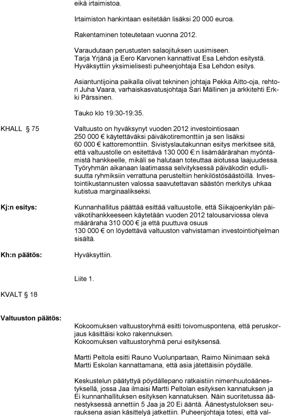 Asiantuntijoina paikalla olivat tekninen johtaja Pekka Aitto-oja, rehtori Juha Vaara, varhaiskasvatusjohtaja Sari Mällinen ja arkkitehti Erkki Pärssinen. Tauko klo 19:30-19:35.