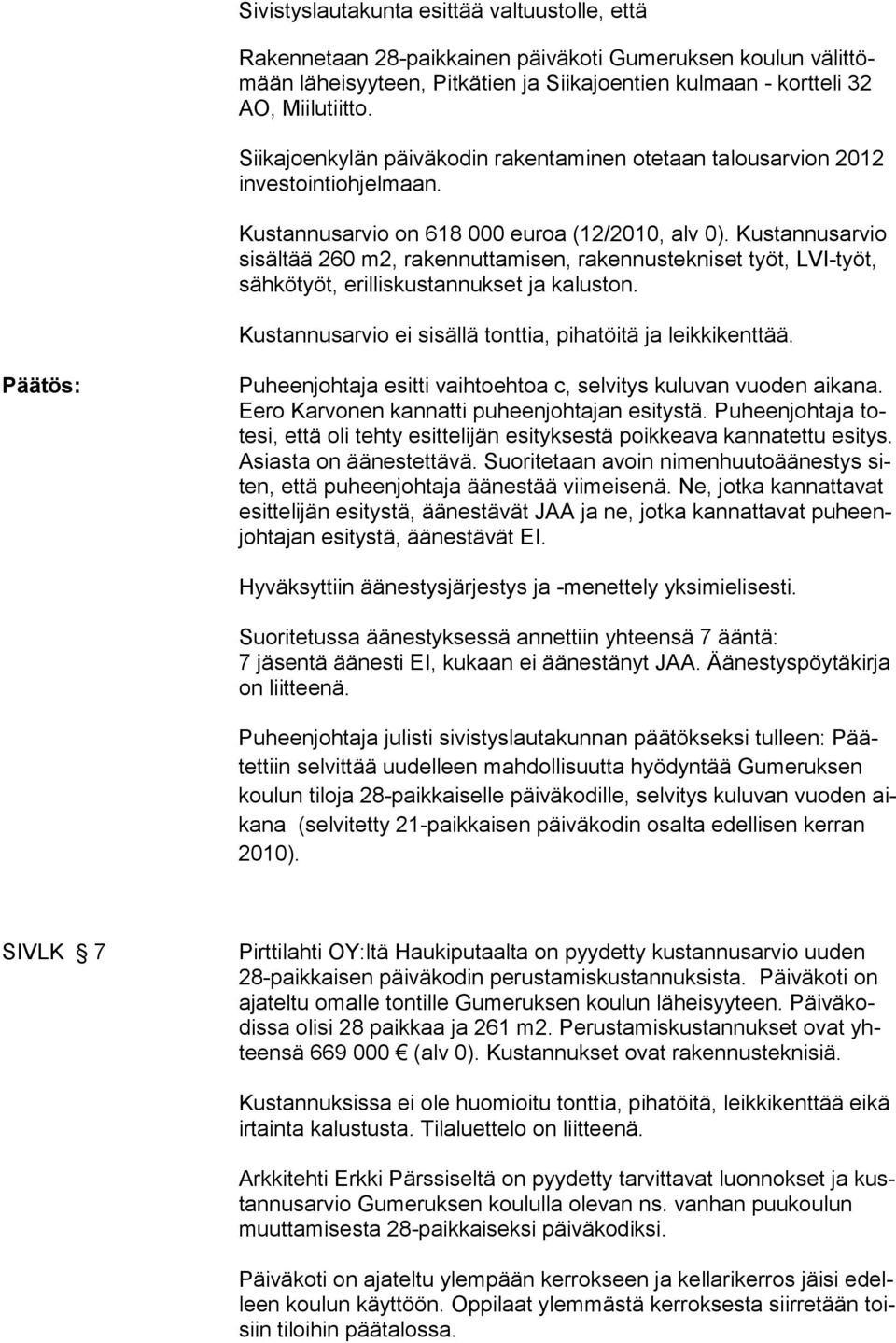 Kustannusarvio sisältää 260 m2, rakennuttamisen, rakennustekniset työt, LVI-työt, sähkötyöt, erilliskustannukset ja kaluston. Kustannusarvio ei sisällä tonttia, pihatöitä ja leikkikenttää.