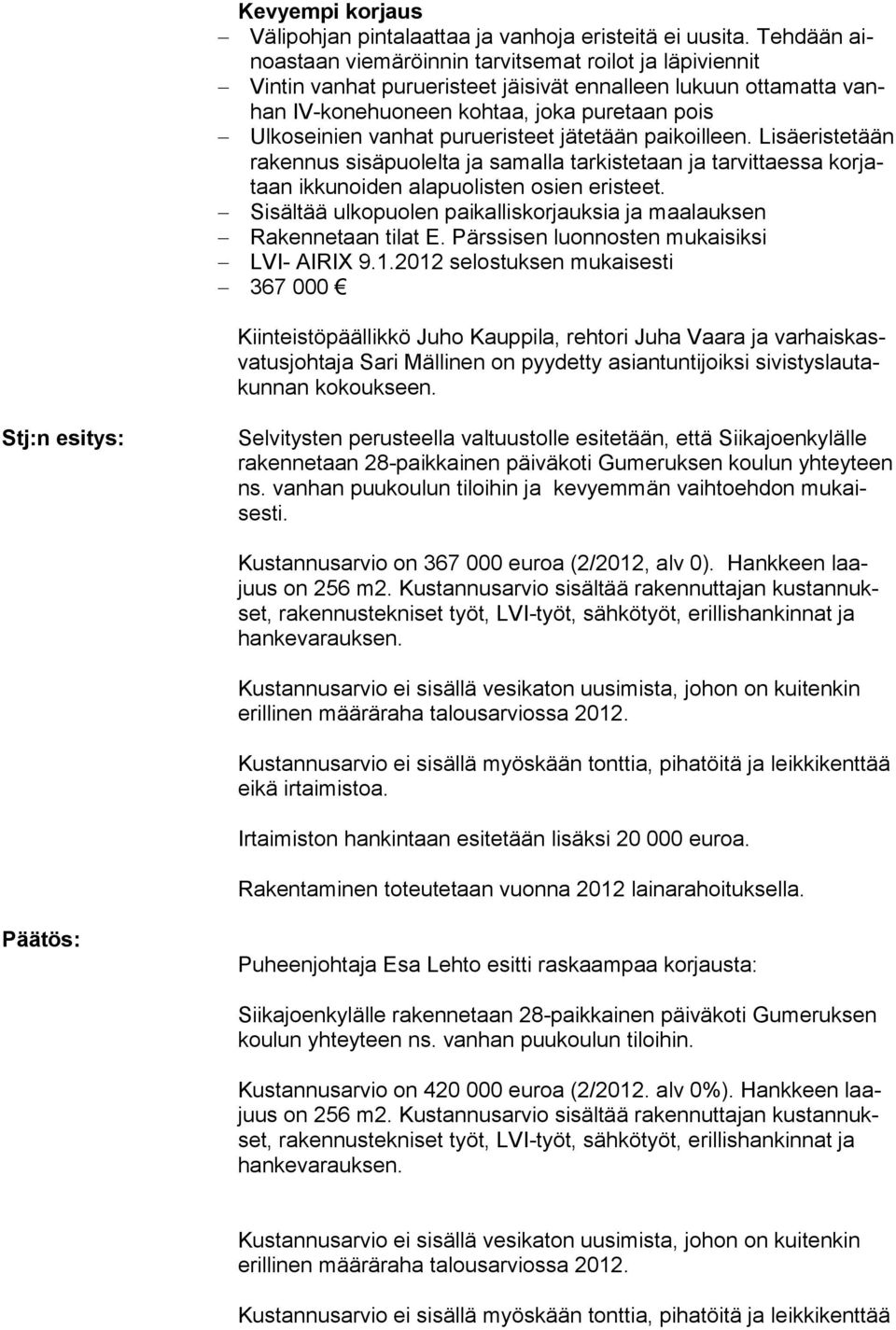 purueristeet jätetään paikoilleen. Lisäeristetään rakennus sisäpuolelta ja samalla tarkistetaan ja tarvittaessa korjataan ikkunoiden alapuolisten osien eristeet.