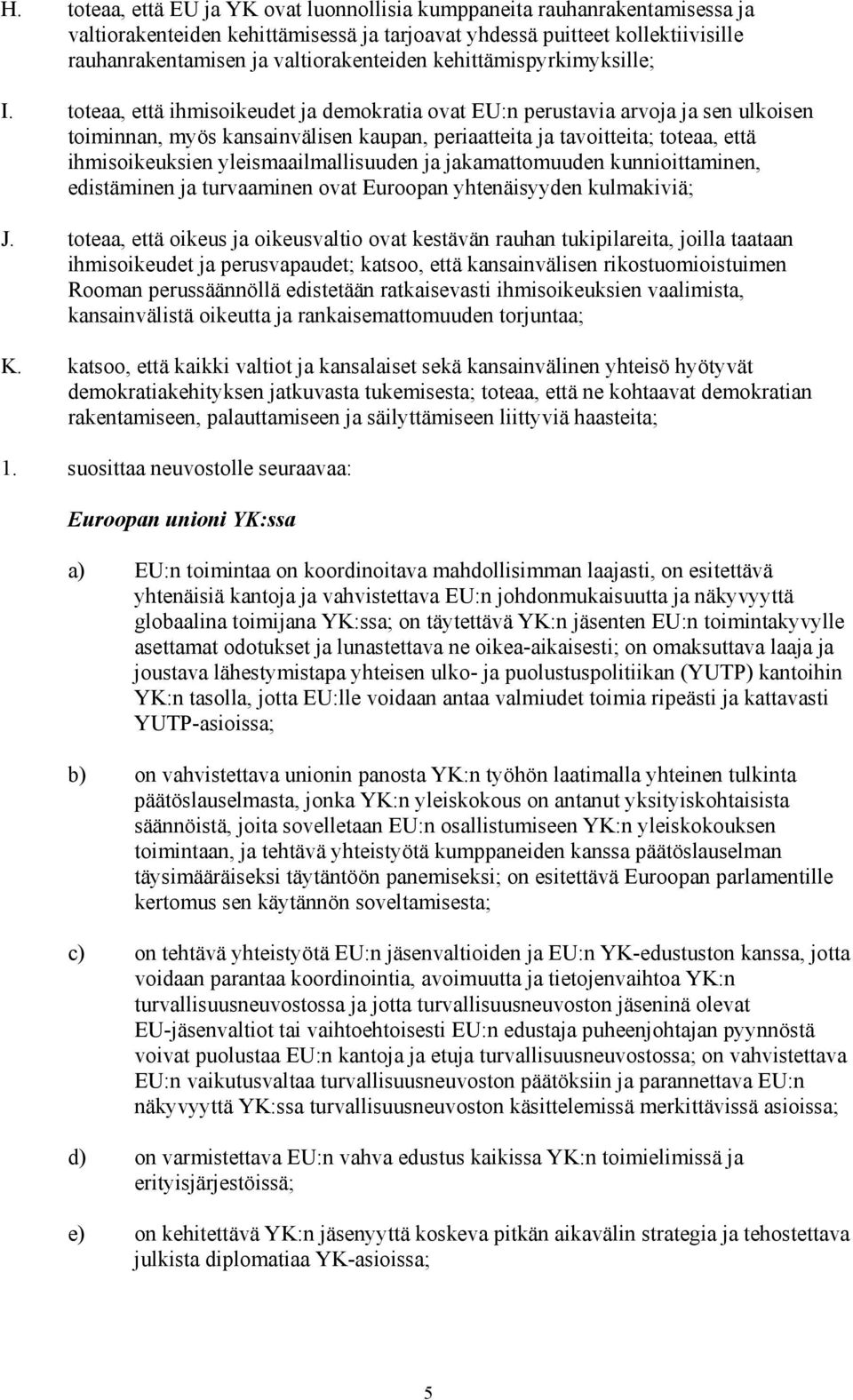 toteaa, että ihmisoikeudet ja demokratia ovat EU:n perustavia arvoja ja sen ulkoisen toiminnan, myös kansainvälisen kaupan, periaatteita ja tavoitteita; toteaa, että ihmisoikeuksien