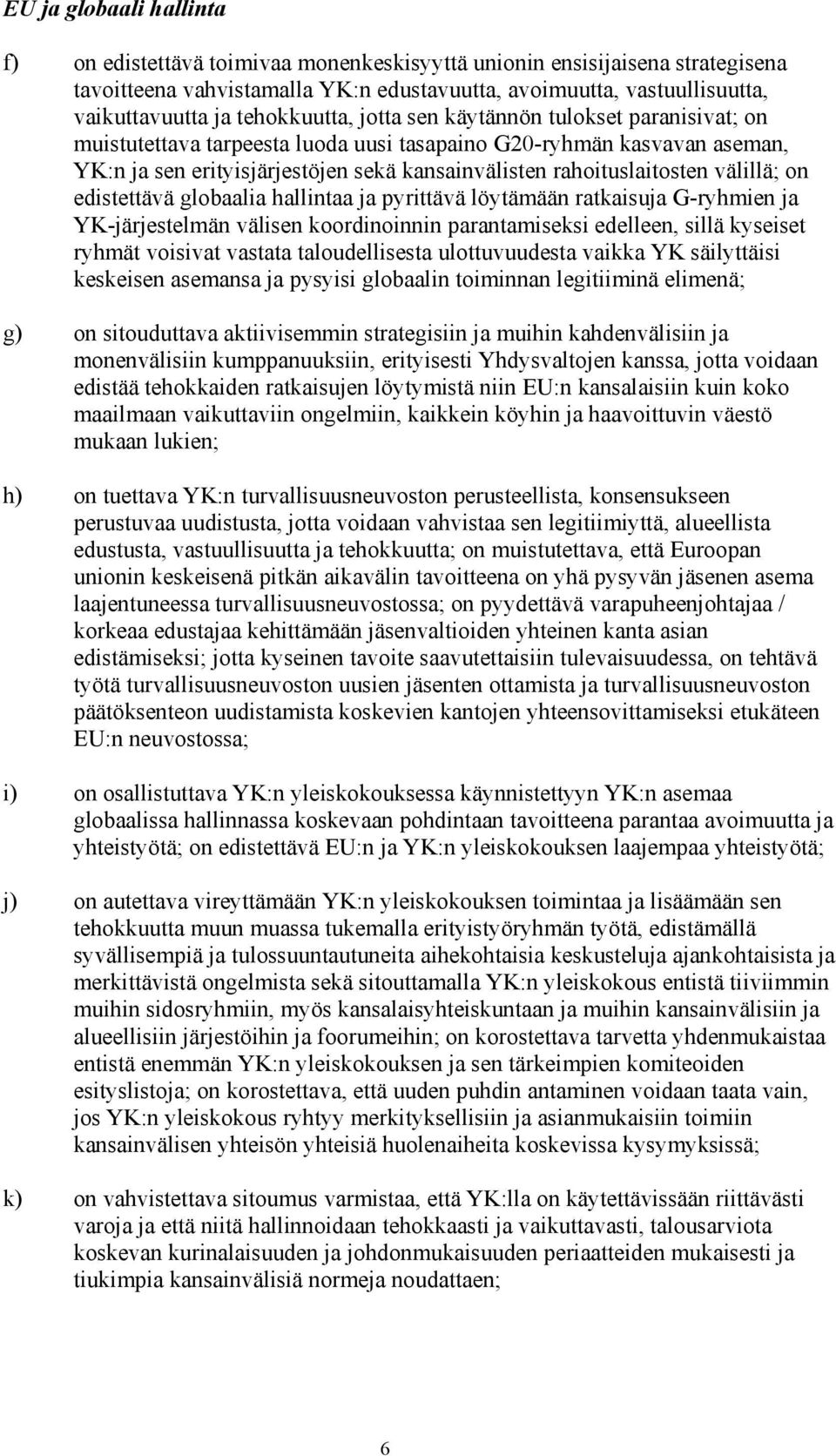 rahoituslaitosten välillä; on edistettävä globaalia hallintaa ja pyrittävä löytämään ratkaisuja G-ryhmien ja YK-järjestelmän välisen koordinoinnin parantamiseksi edelleen, sillä kyseiset ryhmät