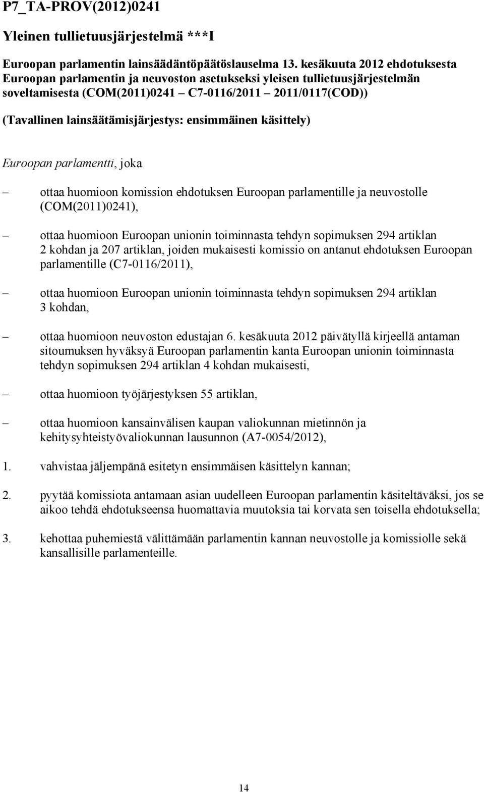 ensimmäinen käsittely) Euroopan parlamentti, joka ottaa huomioon komission ehdotuksen Euroopan parlamentille ja neuvostolle (COM(2011)0241), ottaa huomioon Euroopan unionin toiminnasta tehdyn