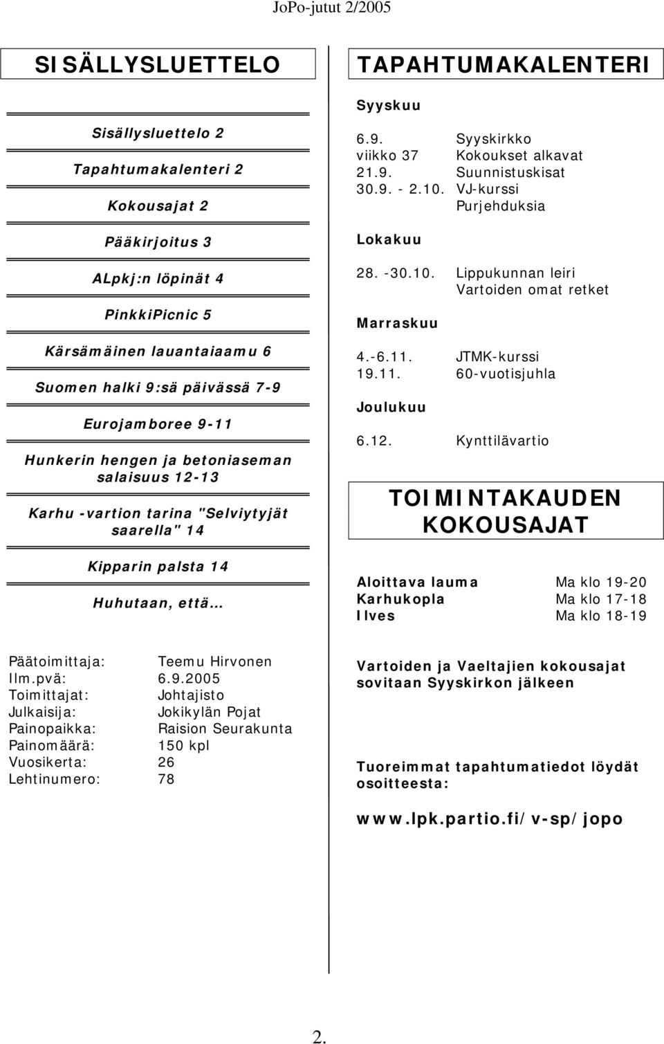 9. Suunnistuskisat 30.9. - 2.10. VJ-kurssi Purjehduksia Lokakuu 28. -30.10. Lippukunnan leiri Vartoiden omat retket Marraskuu 4.-6.11. JTMK-kurssi 19.11. 60-vuotisjuhla Joulukuu 6.12.