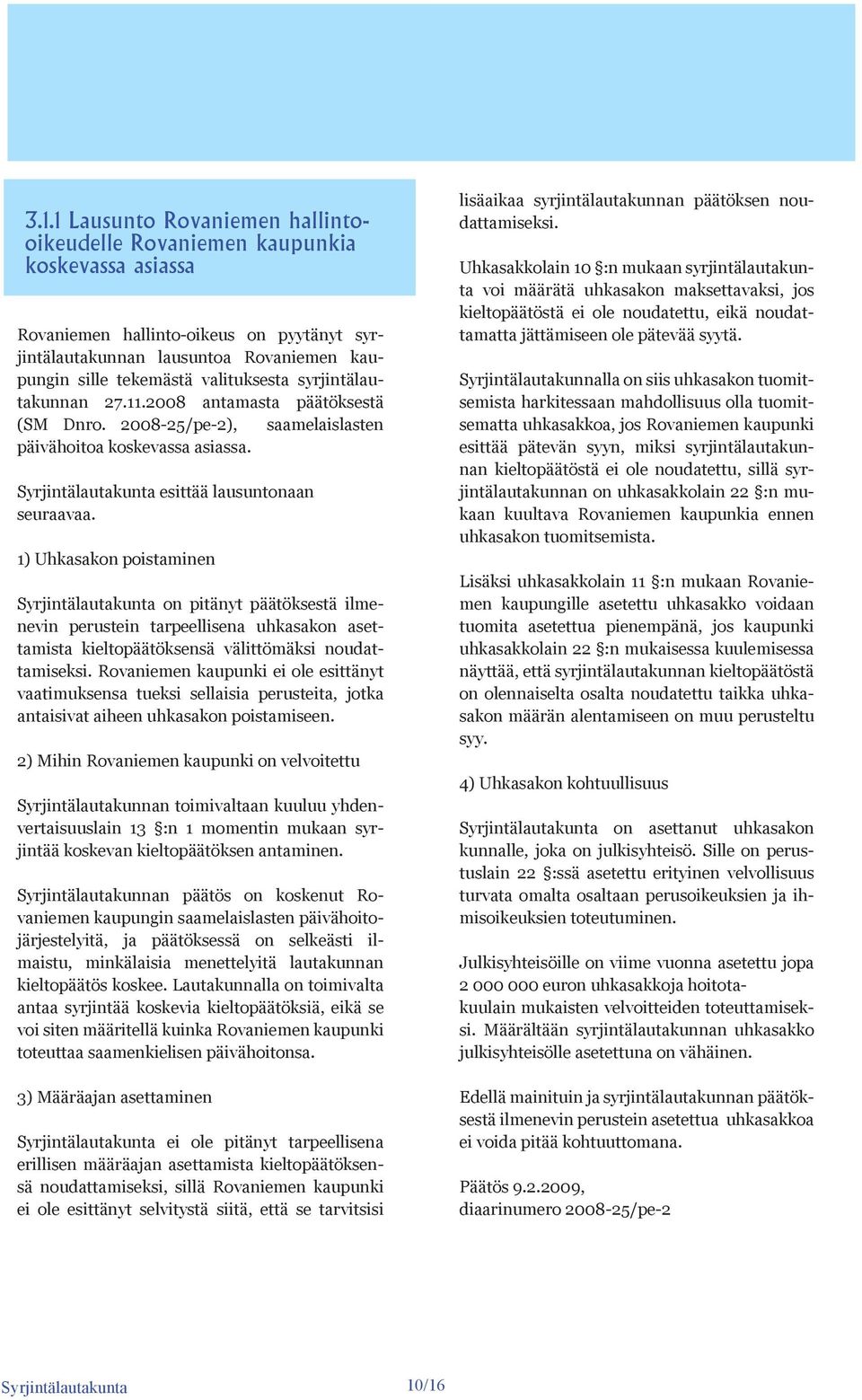 1) Uhkasakon poistaminen on pitänyt päätöksestä ilmenevin perustein tarpeellisena uhkasakon asettamista kieltopäätöksensä välittömäksi noudattamiseksi.