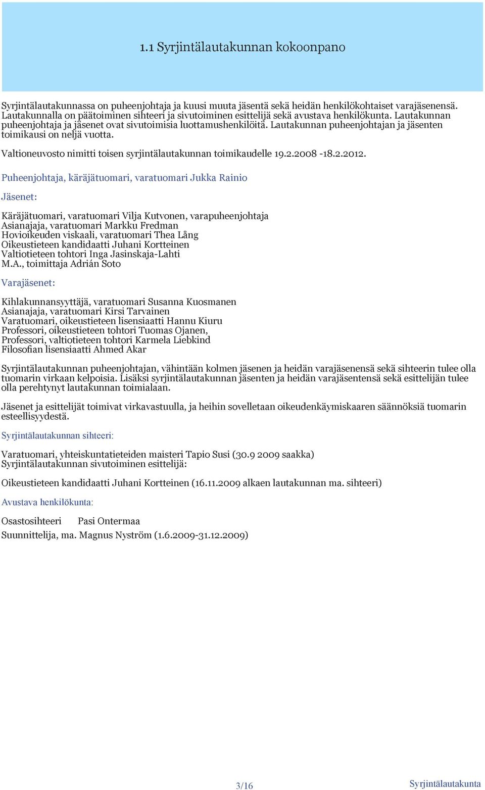 Lautakunnan puheenjohtajan ja jäsenten toimikausi on neljä vuotta. Valtioneuvosto nimitti toisen syrjintälautakunnan toimikaudelle 19.2.2008-18.2.2012.