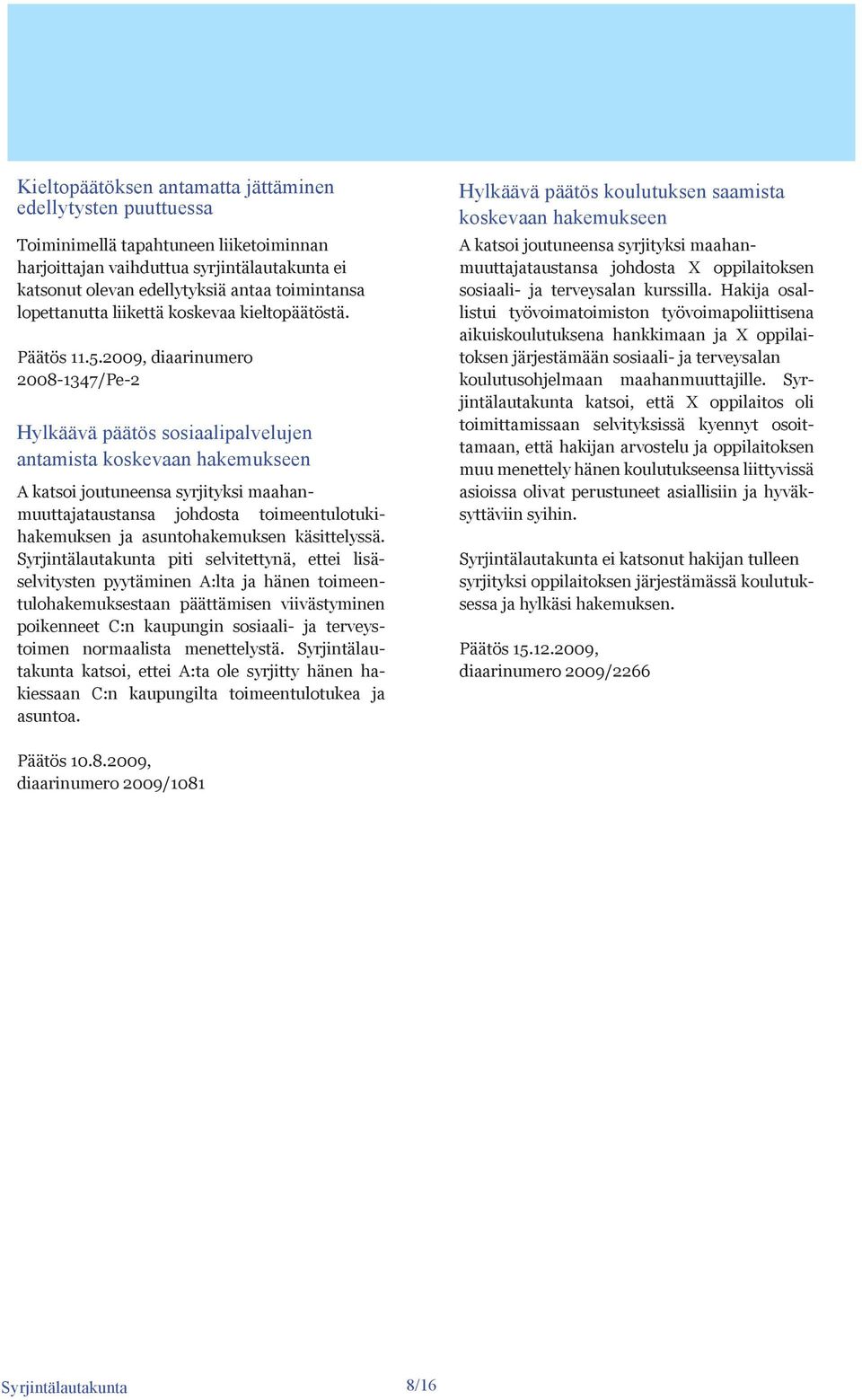 2009, diaarinumero 2008-1347/Pe-2 Hylkäävä päätös sosiaalipalvelujen antamista koskevaan hakemukseen A katsoi joutuneensa syrjityksi maahanmuuttajataustansa johdosta toimeentulotukihakemuksen ja