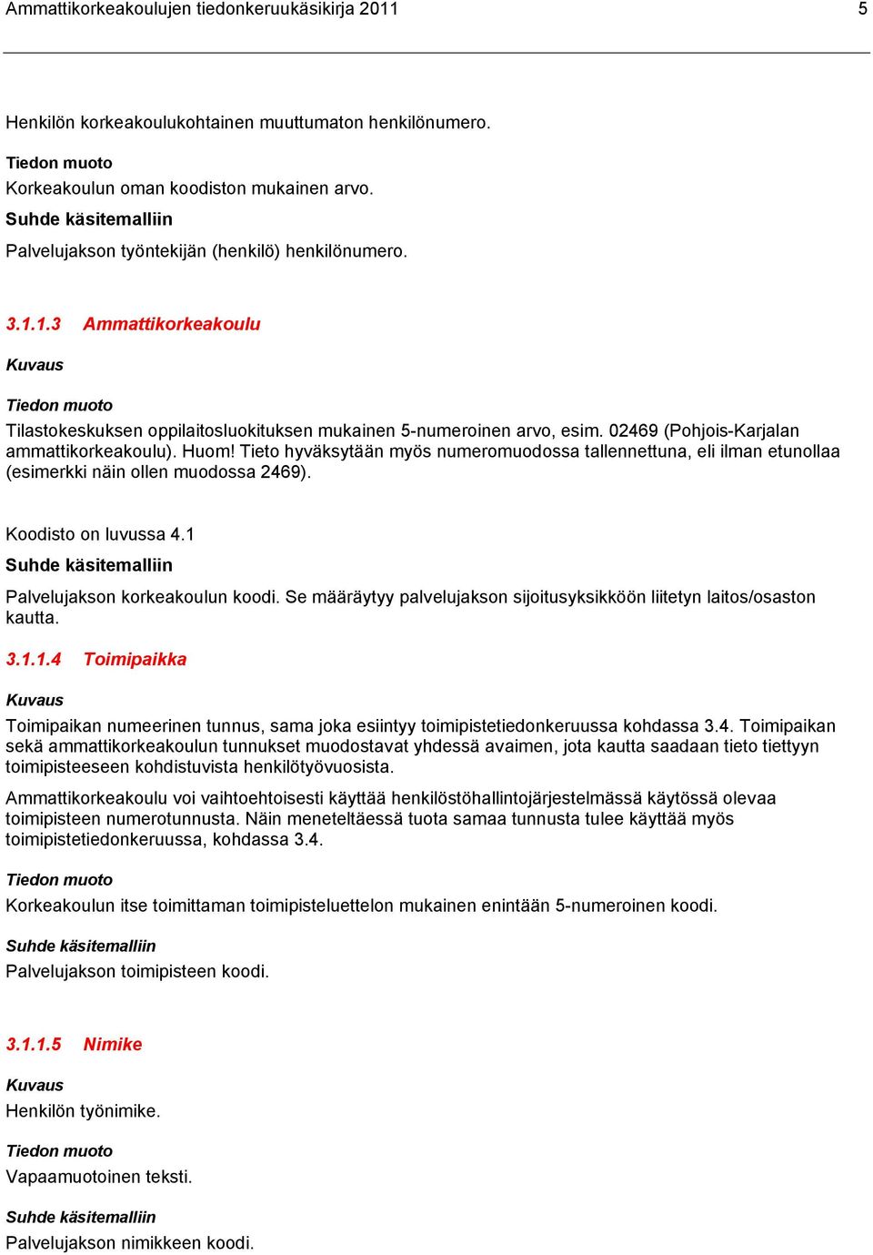 Tieto hyväksytään myös numeromuodossa tallennettuna, eli ilman etunollaa (esimerkki näin ollen muodossa 2469). Koodisto on luvussa 4.1 Palvelujakson korkeakoulun koodi.