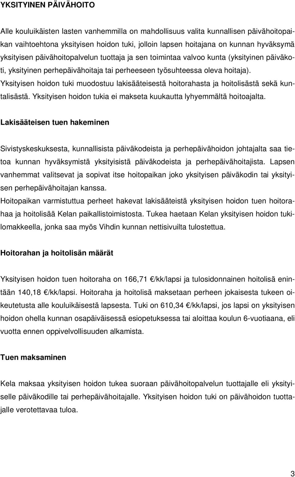 Yksityisen hoidon tuki muodostuu lakisääteisestä hoitorahasta ja hoitolisästä sekä kuntalisästä. Yksityisen hoidon tukia ei makseta kuukautta lyhyemmältä hoitoajalta.