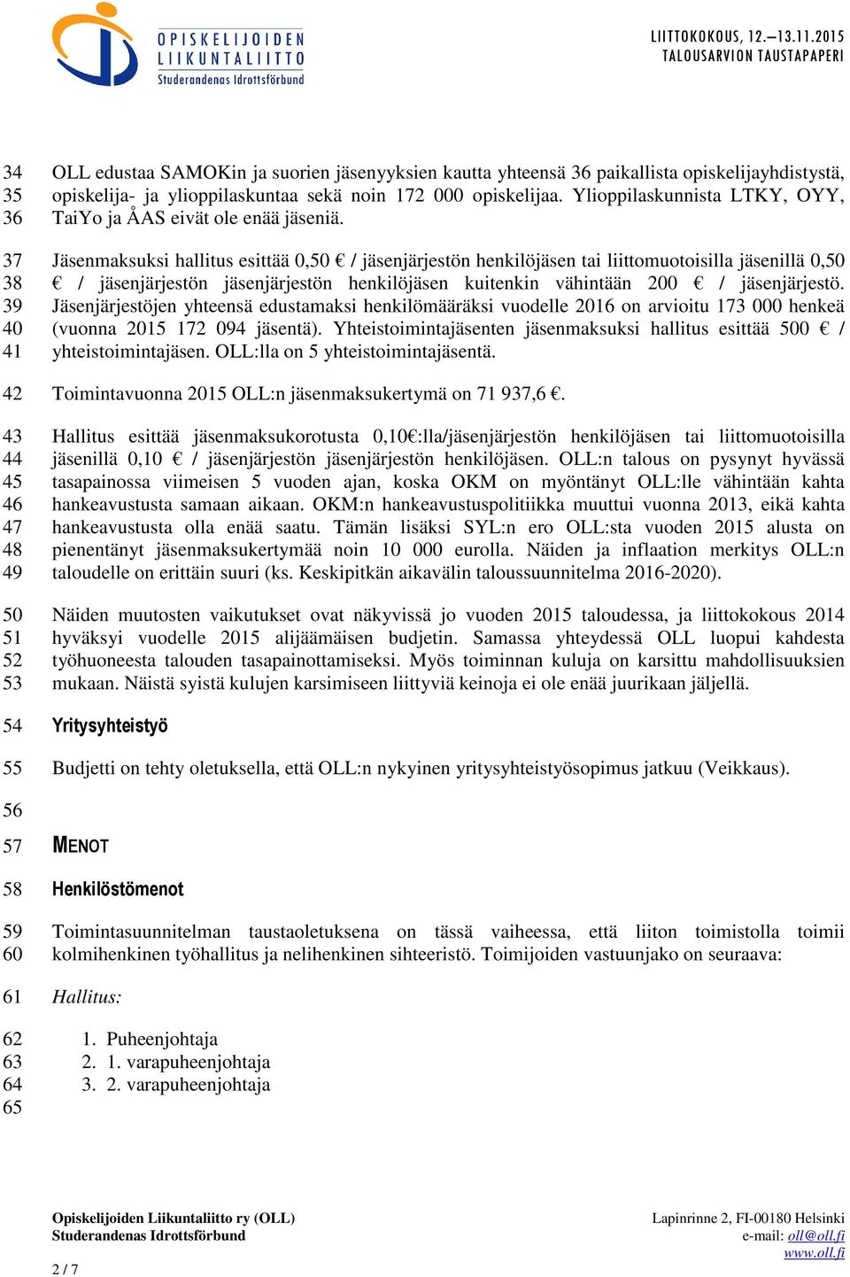 Jäsenmaksuksi hallitus esittää 0,50 / jäsenjärjestön henkilöjäsen tai liittomuotoisilla jäsenillä 0,50 / jäsenjärjestön jäsenjärjestön henkilöjäsen kuitenkin vähintään 200 / jäsenjärjestö.