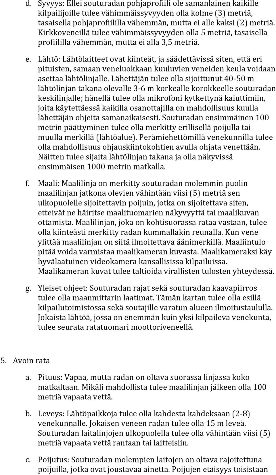 alla 3,5 metriä. e. Lähtö: Lähtölaitteet ovat kiinteät, ja säädettävissä siten, että eri pituisten, samaan veneluokkaan kuuluvien veneiden keula voidaan asettaa lähtölinjalle.