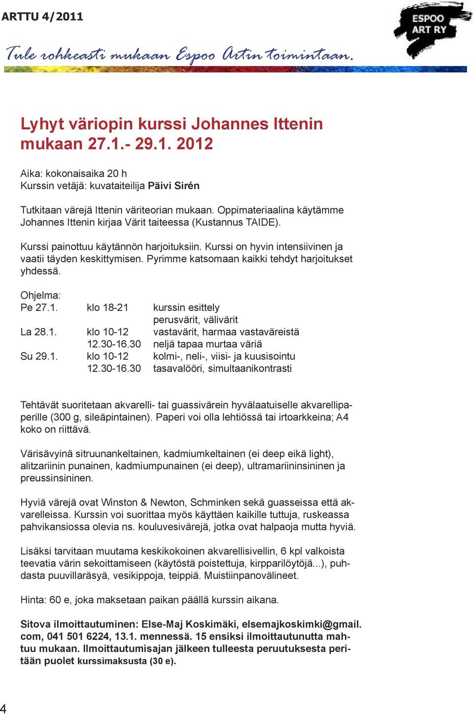 Pyrimme katsomaan kaikki tehdyt harjoitukset yhdessä. Ohjelma: Pe 27.1. klo 18-21 kurssin esittely perusvärit, välivärit La 28.1. klo 10-12 vastavärit, harmaa vastaväreistä 12.30-16.